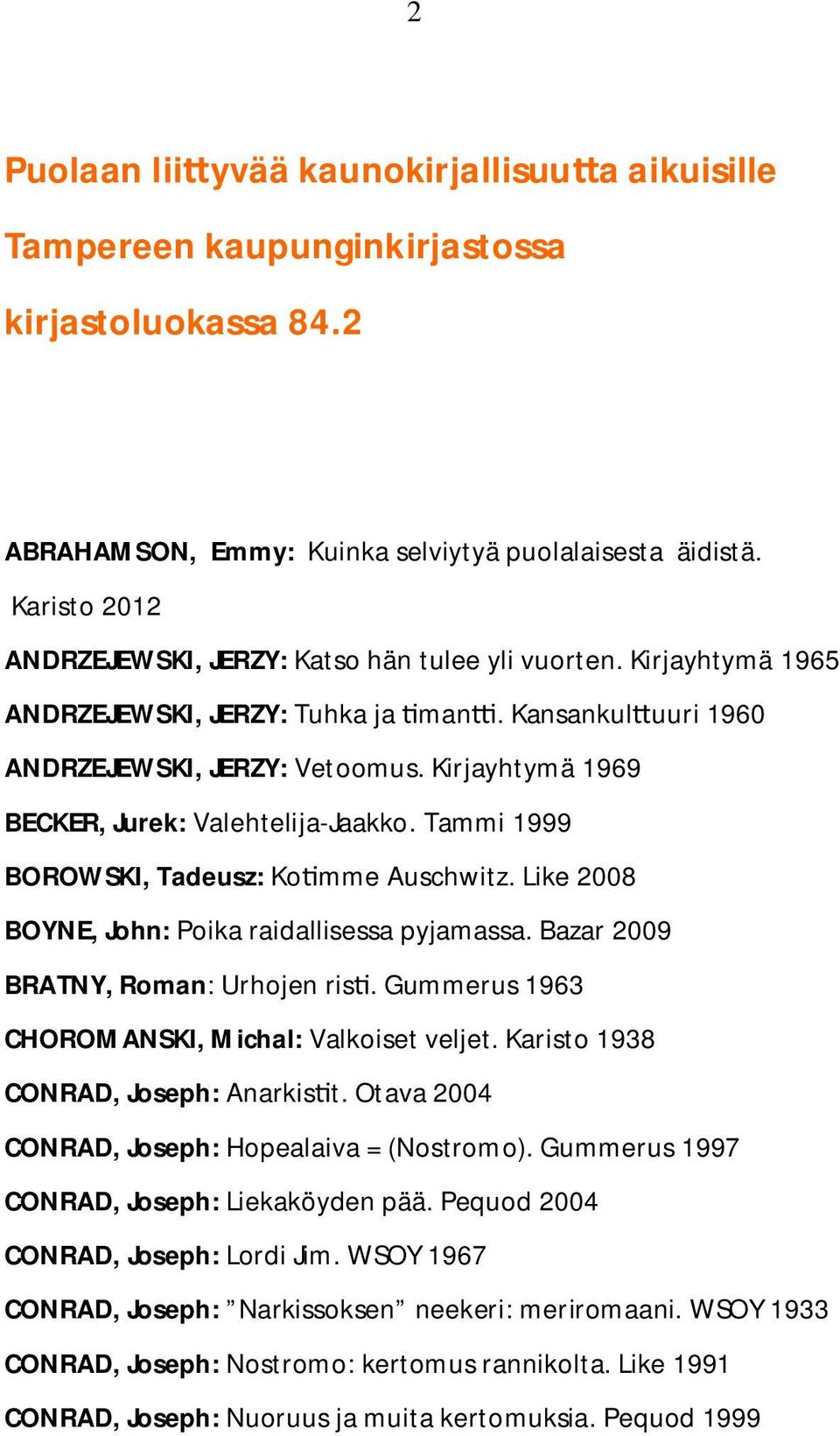 Kirjayhtymä 1969 BECKER, Jurek: Valehtelija-Jaakko. Tammi 1999 BOROWSKI, Tadeusz: Ko mme Auschwitz. Like 2008 BOYNE, John: Poika raidallisessa pyjamassa. Bazar 2009 BRATNY, Roman: Urhojen ris.
