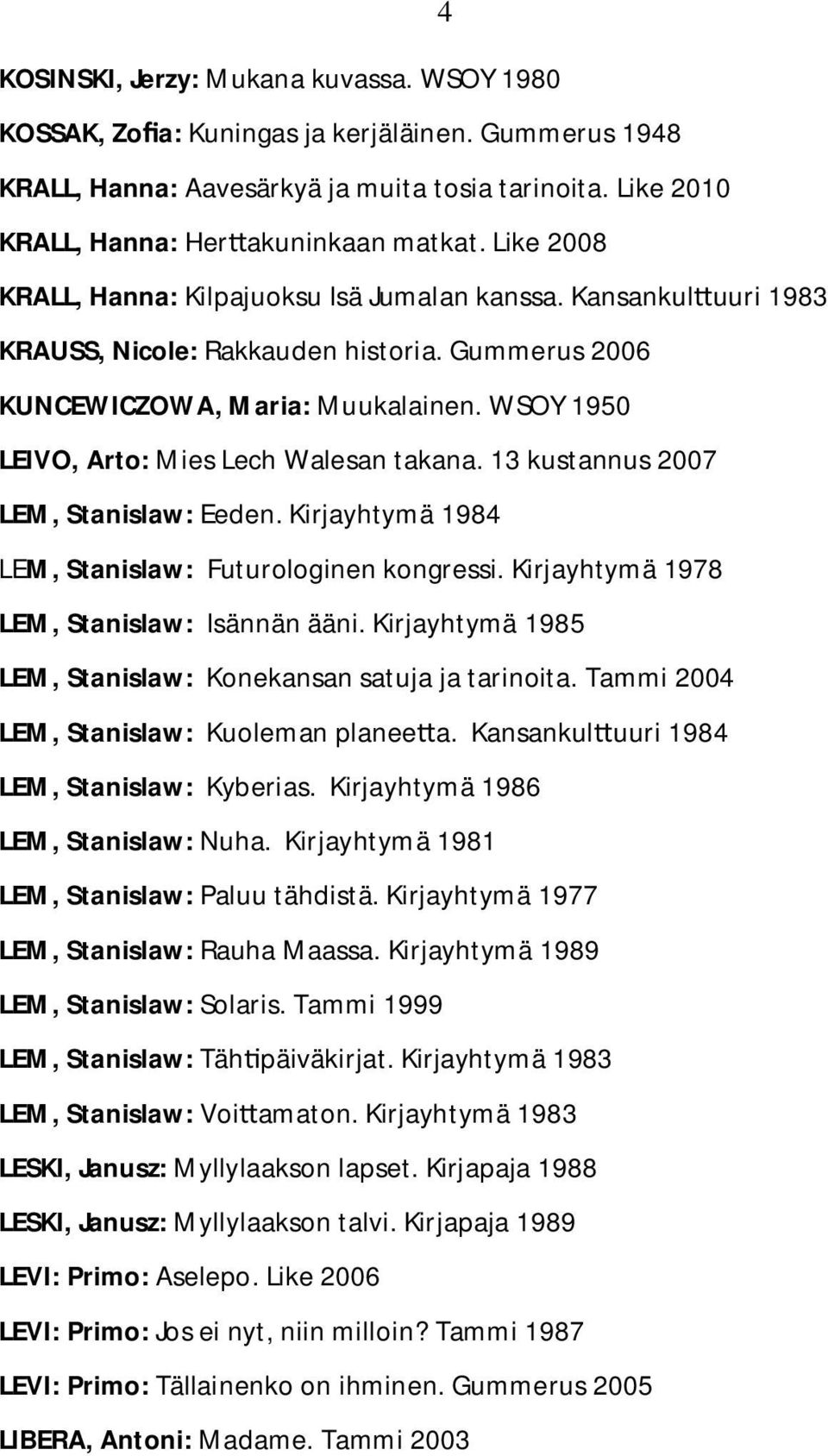 WSOY 1950 LEIVO, Arto: Mies Lech Walesan takana. 13 kustannus 2007 LEM, Stanislaw: Eeden. Kirjayhtymä 1984 LEM, Stanislaw: Futurologinen kongressi. Kirjayhtymä 1978 LEM, Stanislaw: Isännän ääni.