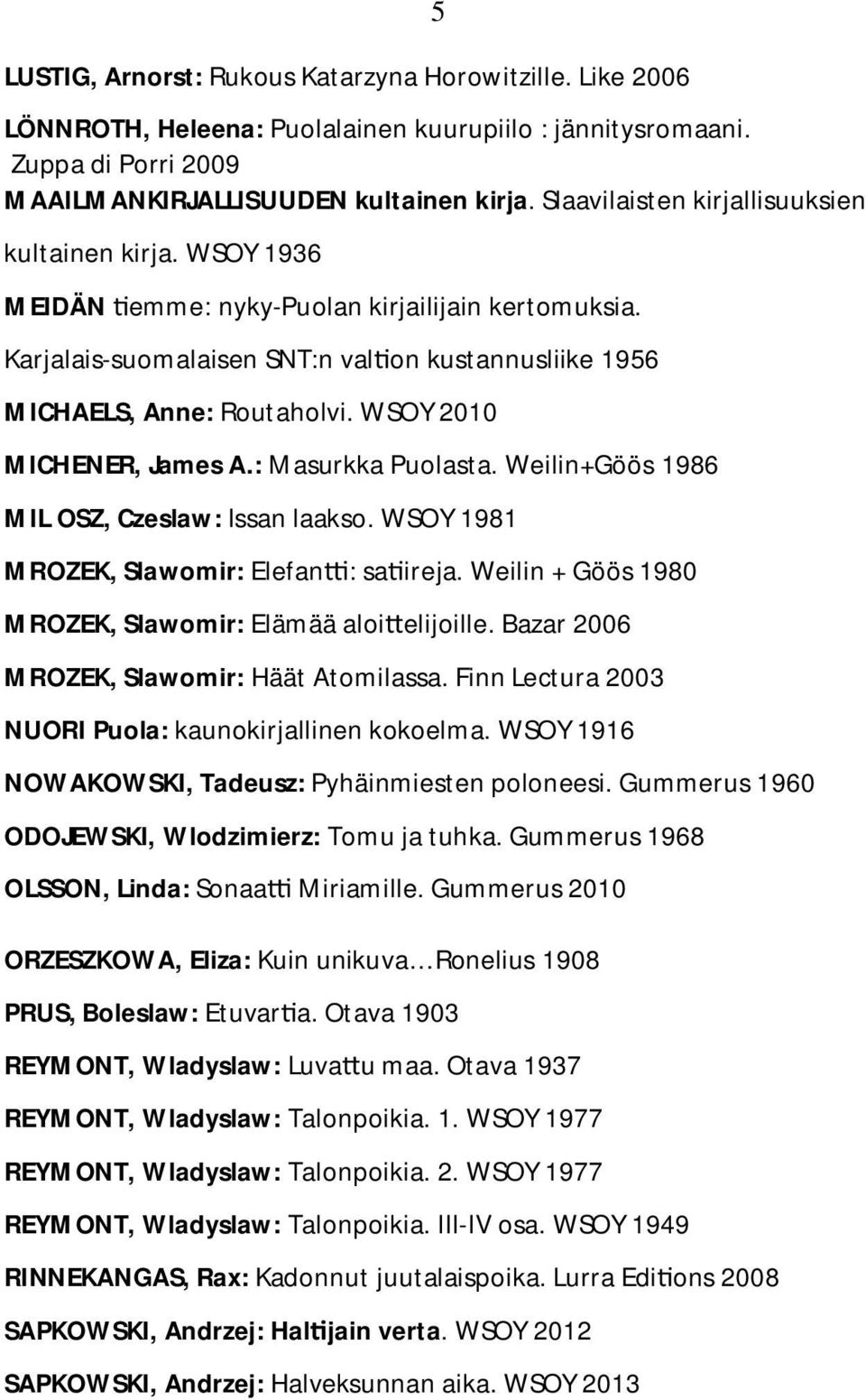 WSOY 2010 MICHENER, James A.: Masurkka Puolasta. Weilin+Göös 1986 MIL OSZ, Czeslaw: Issan laakso. WSOY 1981 MROZEK, Slawomir: Elefan : sa ireja.