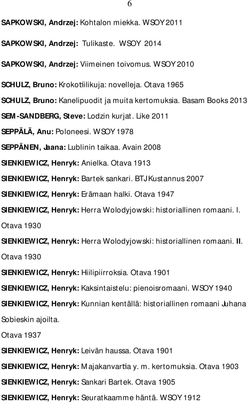 Avain 2008 SIENKIEWICZ, Henryk: Anielka. Otava 1913 SIENKIEWICZ, Henryk: Bartek sankari. BTJ Kustannus 2007 SIENKIEWICZ, Henryk: Erämaan halki.