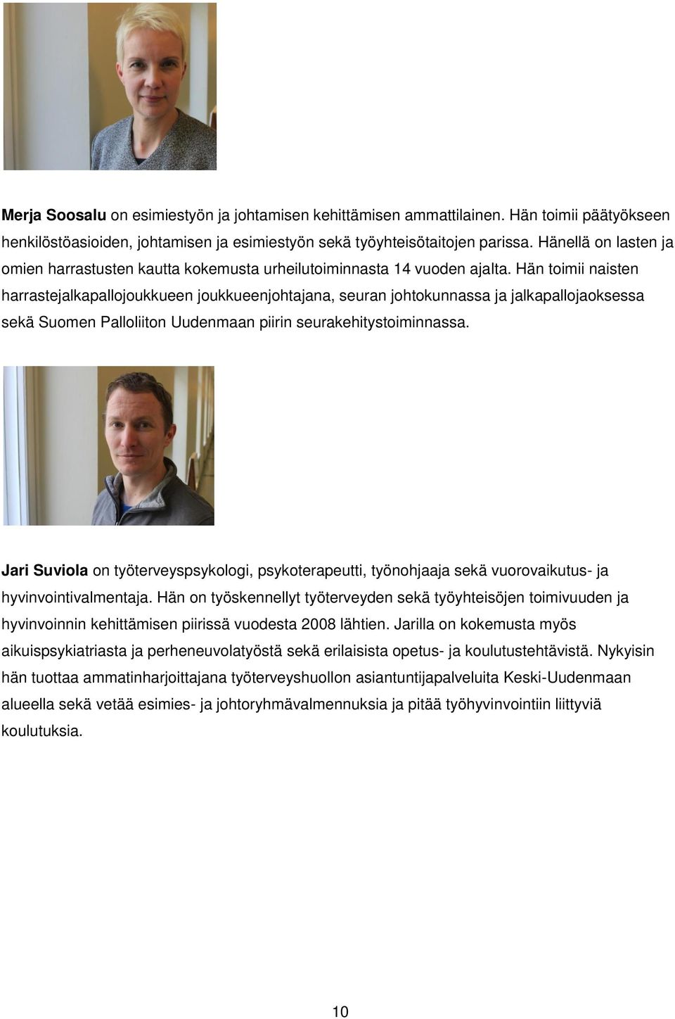 Hän toimii naisten harrastejalkapallojoukkueen joukkueenjohtajana, seuran johtokunnassa ja jalkapallojaoksessa sekä Suomen Palloliiton Uudenmaan piirin seurakehitystoiminnassa.