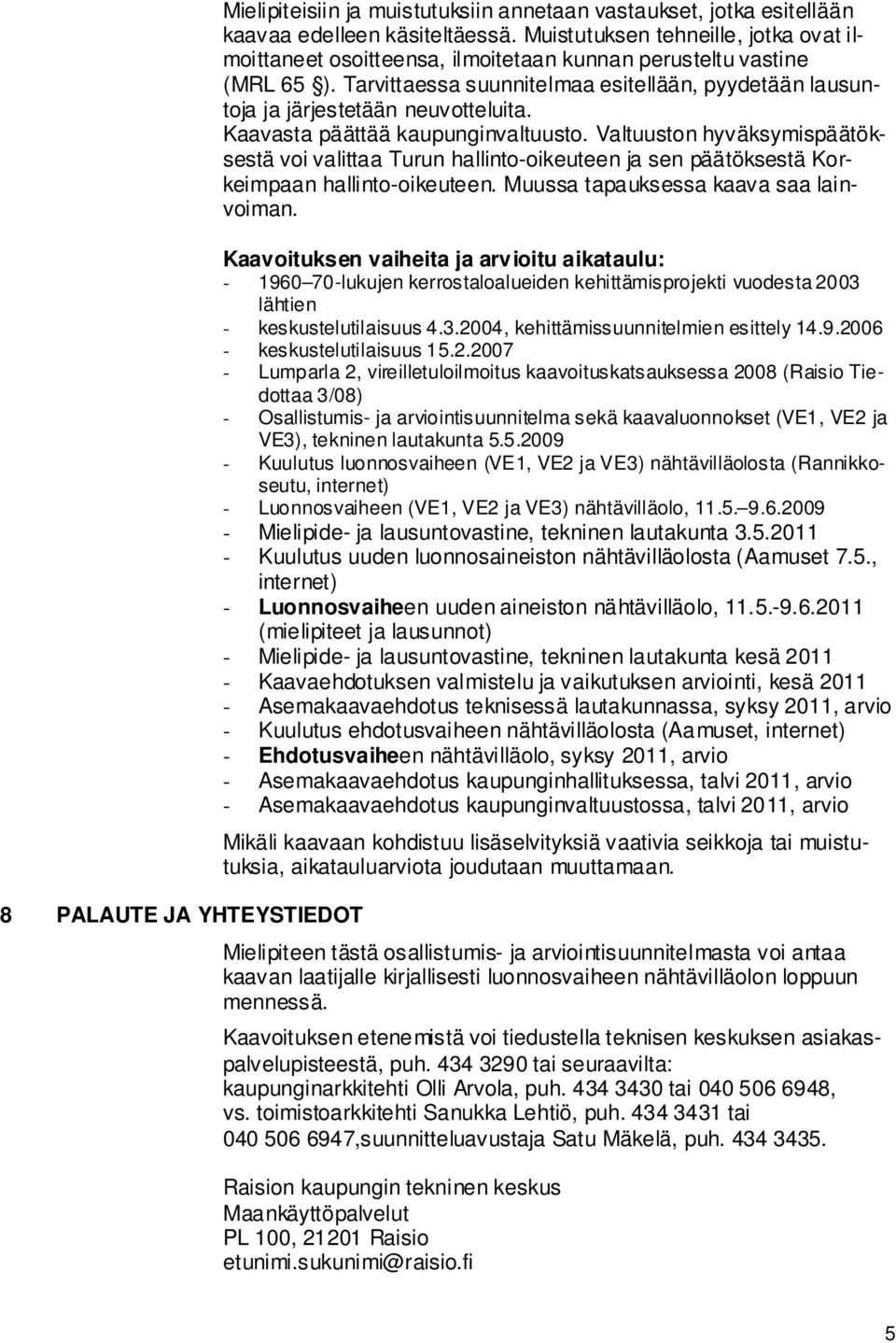 Kaavasta päättää kaupunginvaltuusto. Valtuuston hyväksymispäätöksestä voi valittaa Turun hallinto-oikeuteen ja sen päätöksestä Korkeimpaan hallinto-oikeuteen. Muussa tapauksessa kaava saa lainvoiman.