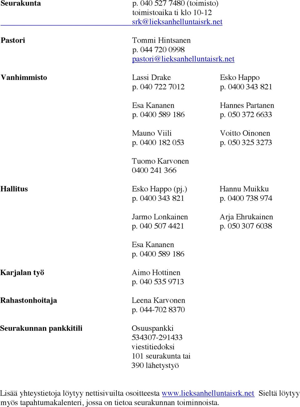 0503253273 Tuomo Karvonen 0400 241 366 Hallitus Esko Happo (pj.) Hannu Muikku p. 0400343821 p. 0400738974 Jarmo Lonkainen Arja Ehrukainen p. 0405074421 p. 050307 6038 Esa Kananen p.