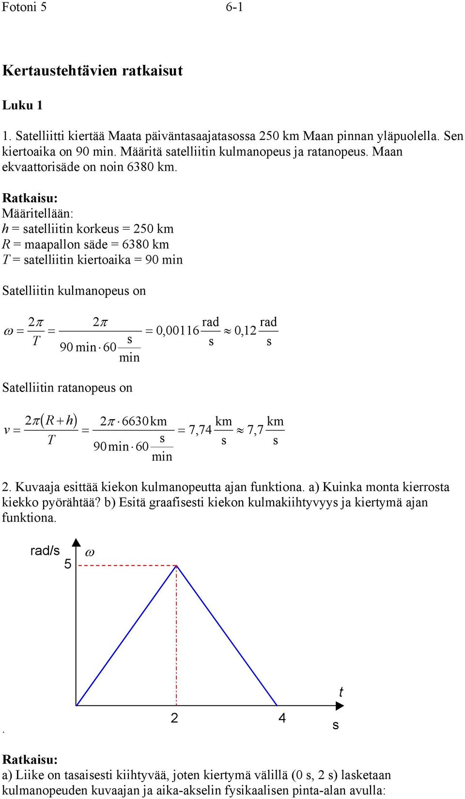 Ratkaiu: Määitellään: h = atelliitin kokeu = 50 k R = aapallon äde = 6380 k T = atelliitin kietoaika = 90 in Satelliitin kulanopeu on π π ω = = T 90 in 60 in ad = 0, 006 0, ad Satelliitin