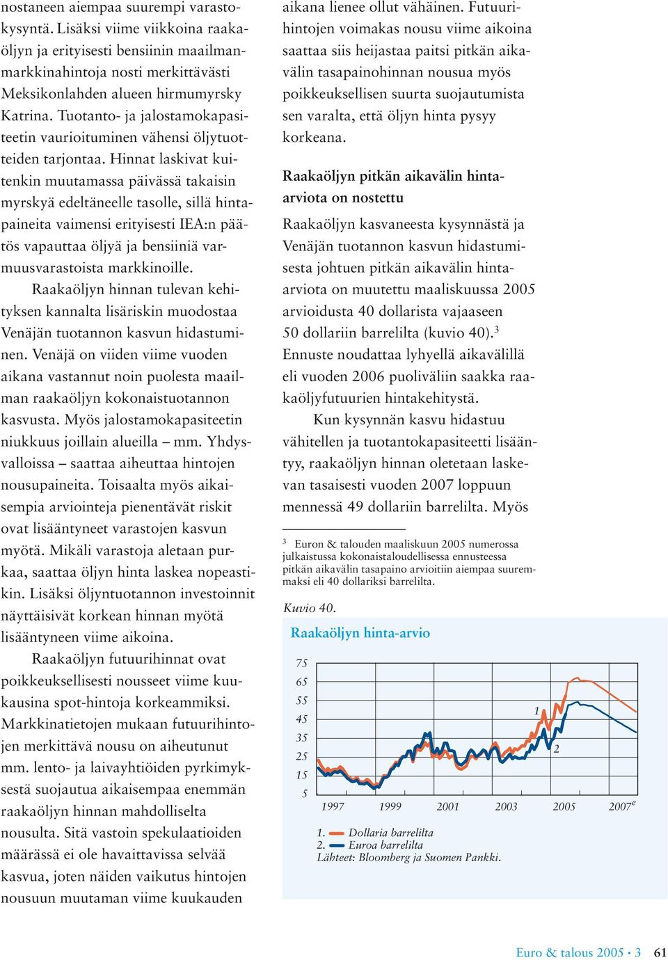 Hinnat laskivat kuitenkin muutamassa päivässä takaisin myrskyä edeltäneelle tasolle, sillä hintapaineita vaimensi erityisesti IEA:n päätös vapauttaa öljyä ja bensiiniä varmuusvarastoista markkinoille.