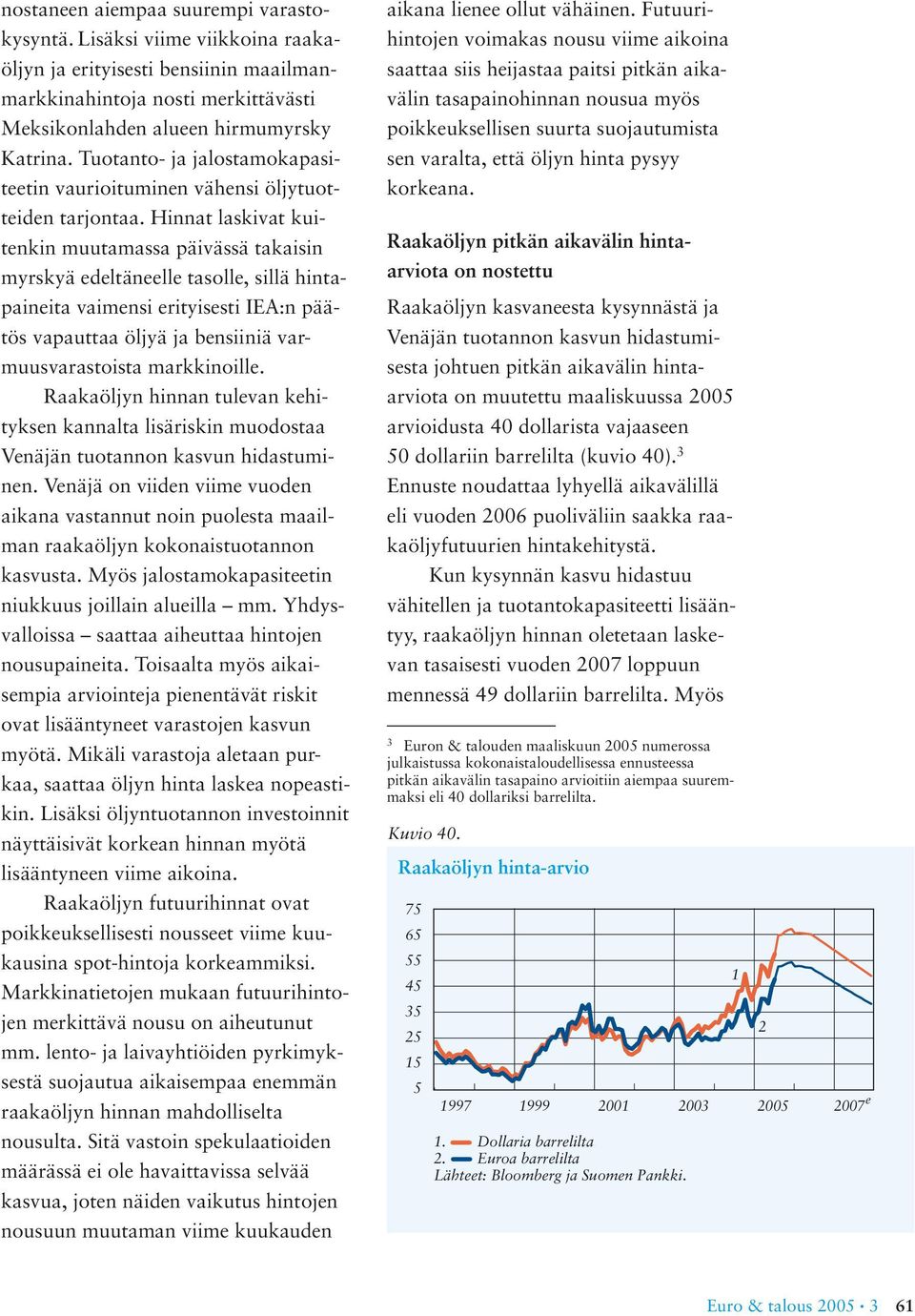 Hinnat laskivat kuitenkin muutamassa päivässä takaisin myrskyä edeltäneelle tasolle, sillä hintapaineita vaimensi erityisesti IEA:n päätös vapauttaa öljyä ja bensiiniä varmuusvarastoista markkinoille.