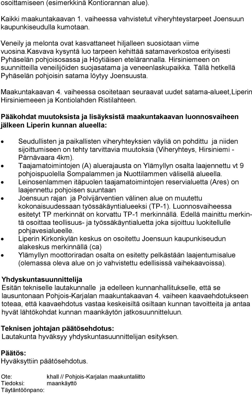 Hirsiniemeen on suunnitteilla veneilijöiden suojasatama ja veneenlaskupaikka. Tällä hetkellä Pyhäselän pohjoisin satama löytyy Joensuusta. Maakuntakaavan 4.