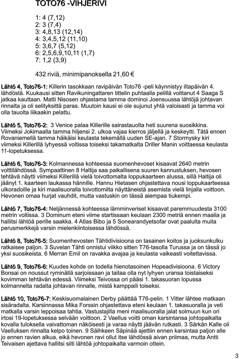 Matti Nisosen ohjastama tamma dominoi Joensuussa lähtöjä johtavan rinnalta ja oli selityksittä paras. Muutoin kausi ei ole sujunut yhtä valoisasti ja tamma voi olla tauolta liikaakin pelattu.