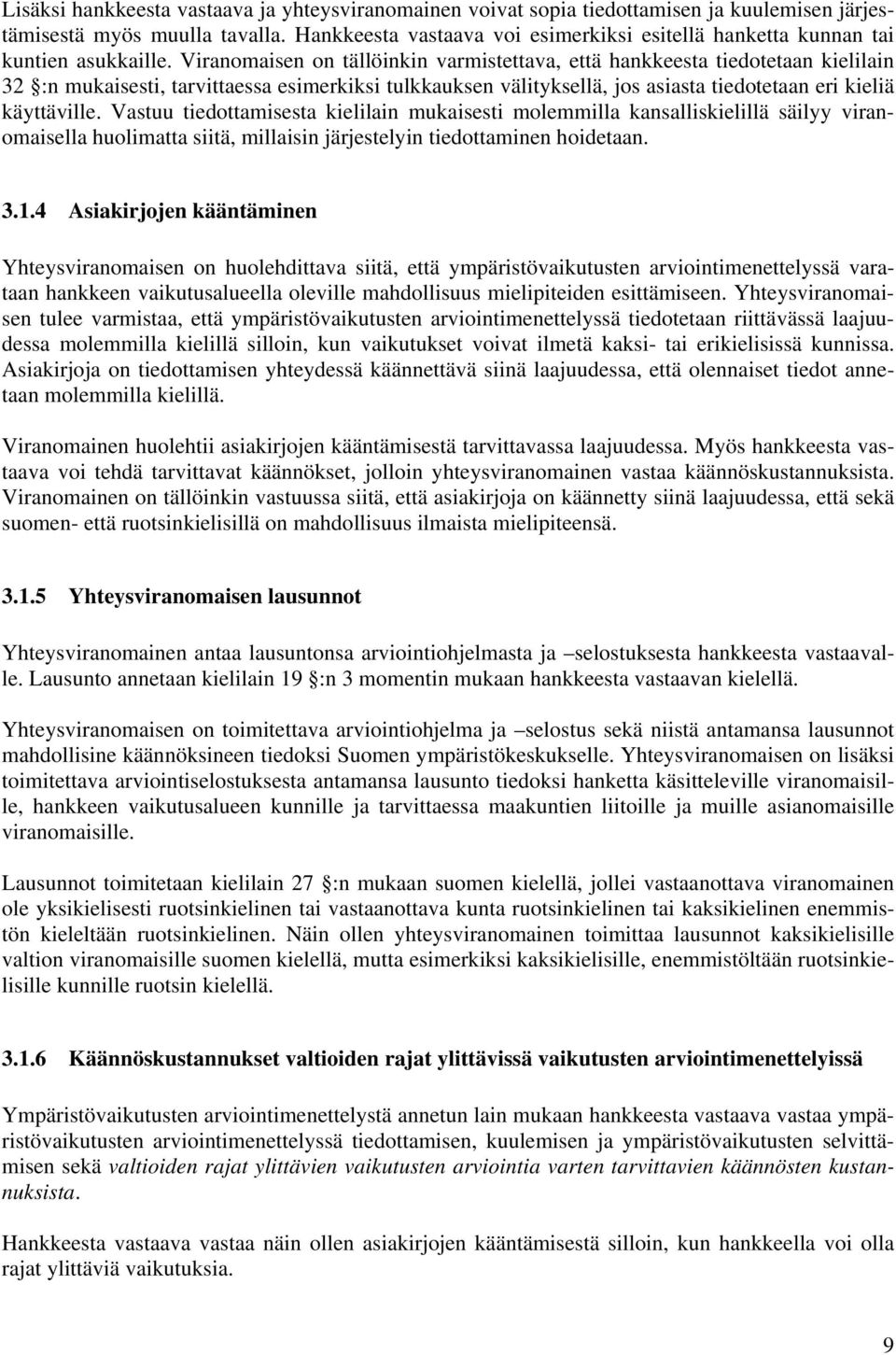 Viranomaisen on tällöinkin varmistettava, että hankkeesta tiedotetaan kielilain 32 :n mukaisesti, tarvittaessa esimerkiksi tulkkauksen välityksellä, jos asiasta tiedotetaan eri kieliä käyttäville.