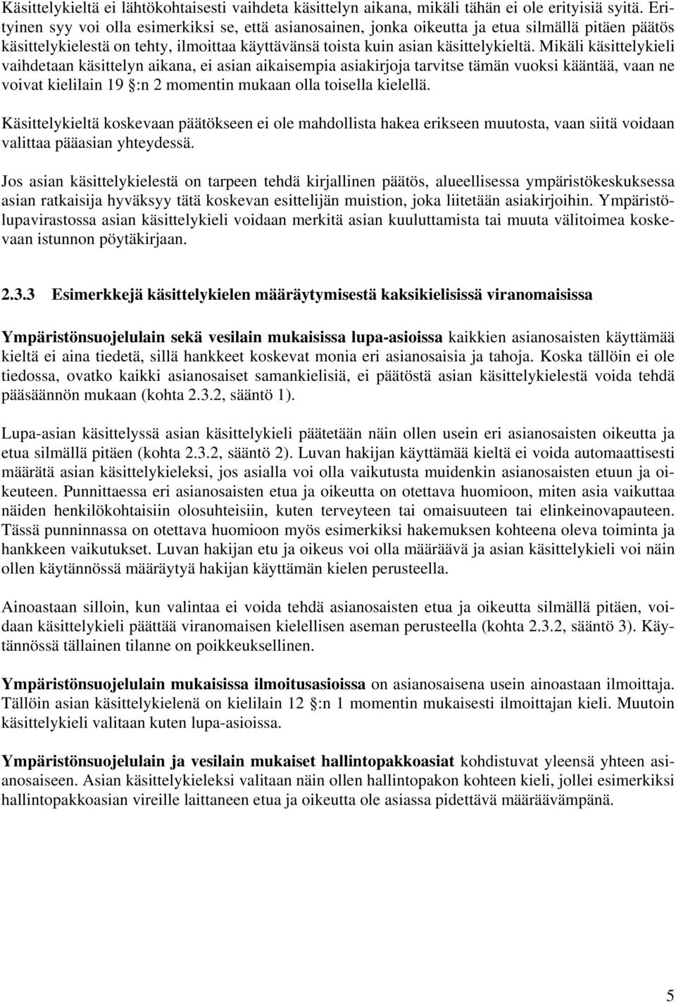 Mikäli käsittelykieli vaihdetaan käsittelyn aikana, ei asian aikaisempia asiakirjoja tarvitse tämän vuoksi kääntää, vaan ne voivat kielilain 19 :n 2 momentin mukaan olla toisella kielellä.