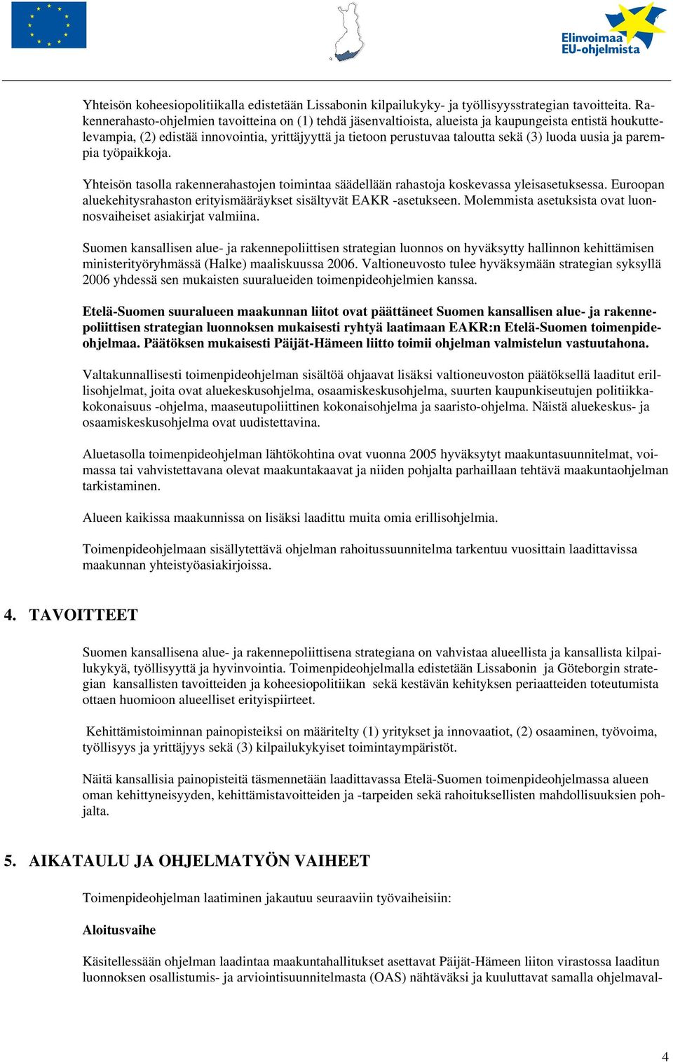 luoda uusia ja parempia työpaikkoja. Yhteisön tasolla rakennerahastojen toimintaa säädellään rahastoja koskevassa yleisasetuksessa.