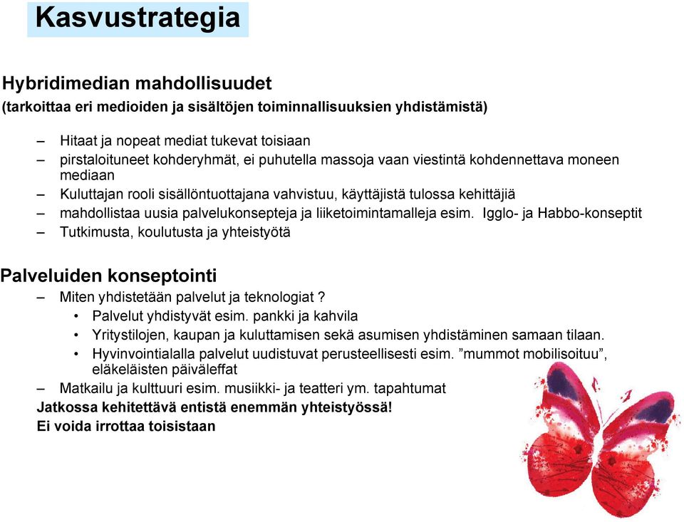 liiketoimintamalleja esim. Igglo- ja Habbo-konseptit Tutkimusta, koulutusta ja yhteistyötä Palveluiden konseptointi Miten yhdistetään palvelut ja teknologiat? Palvelut yhdistyvät esim.