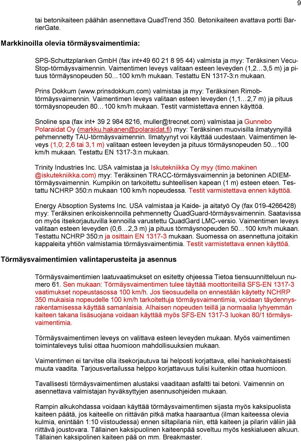 Vaimentimen leveys valitaan esteen leveyden (1,2 3,5 m) ja pituus törmäysnopeuden 50 100 km/h mukaan. Testattu EN 1317-3:n mukaan. Prins Dokkum (www.prinsdokkum.
