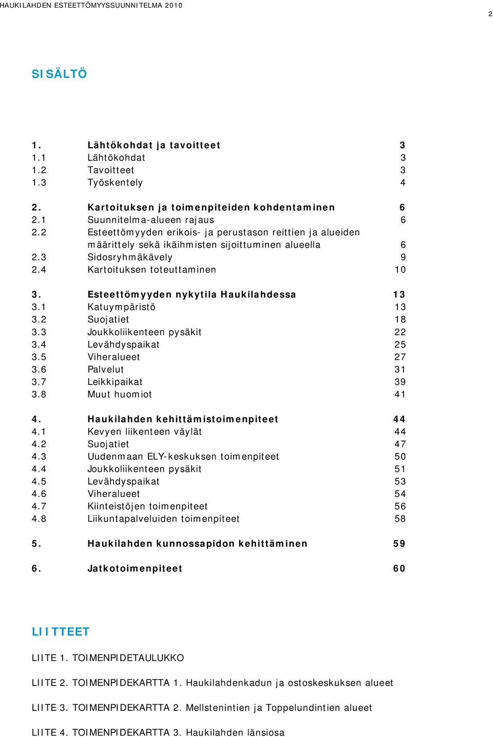 Esteettömyyden nykytila Haukilahdessa 13 3.1 Katuympäristö 13 3.2 Suojatiet 18 3.3 Joukkoliikenteen pysäkit 22 3.4 Levähdyspaikat 25 3.5 Viheralueet 27 3.6 Palvelut 31 3.7 Leikkipaikat 39 3.