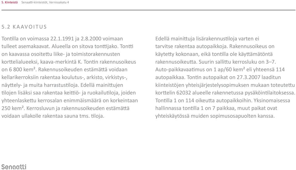 Rakennusoikeuden estämättä voidaan kellarikerroksiin rakentaa koulutus-, arkisto, virkistys-, näyttely- ja muita harrastustiloja.