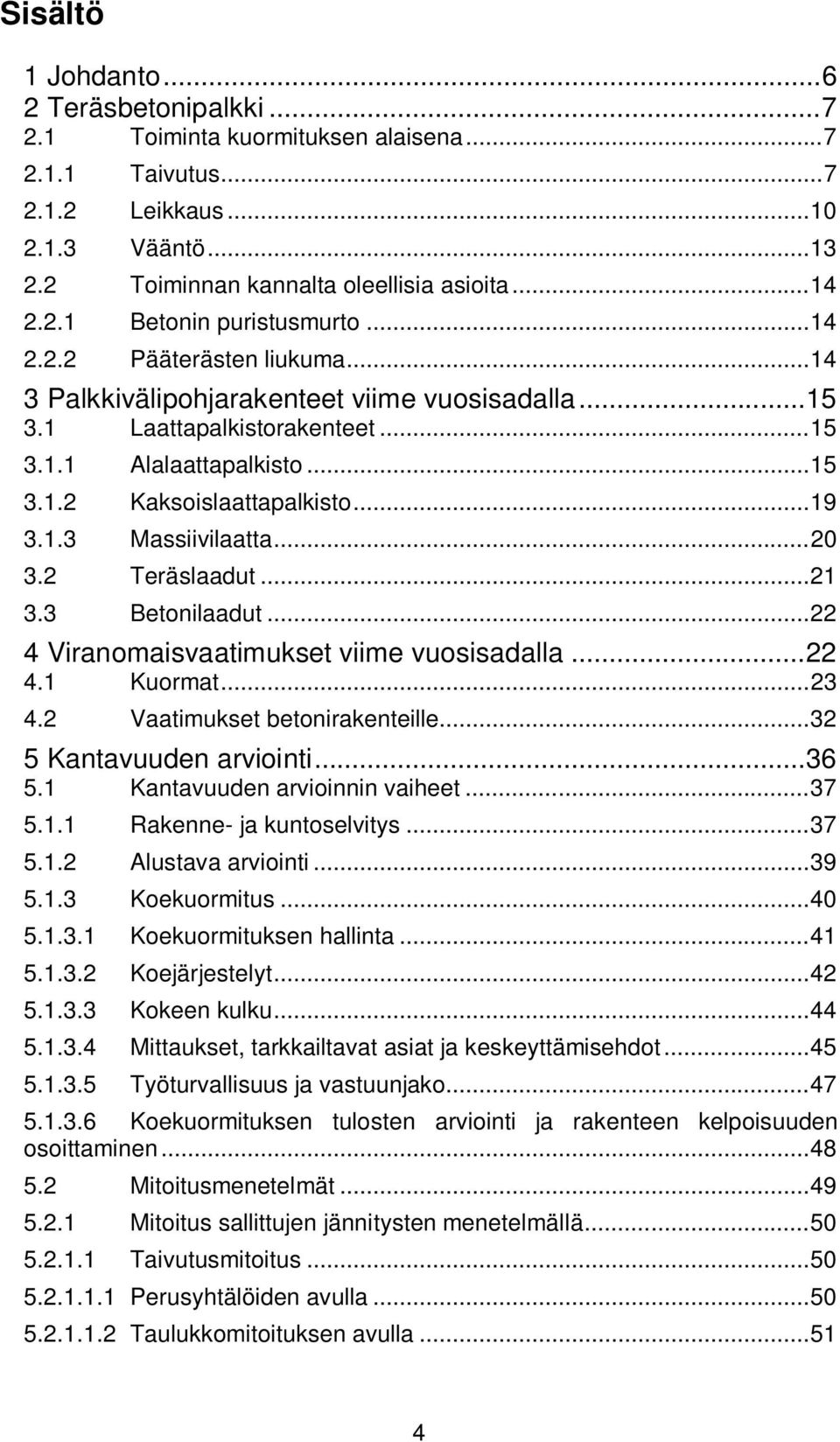 .. 19 3.1.3 Massiivilaatta... 20 3.2 Teräslaadut... 21 3.3 Betonilaadut... 22 4 Viranomaisvaatimukset viime vuosisadalla... 22 4.1 Kuormat... 23 4.2 Vaatimukset betonirakenteille.