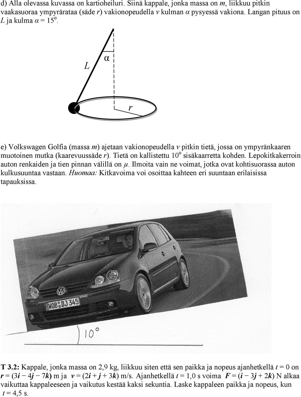 Tietä on kallistettu 10 o sisäkaarretta kohden. epokitkakerroin auton renkaiden ja tien pinnan välillä on µ. Ilmoita vain ne voimat, jotka ovat kohtisuorassa auton kulkusuuntaa vastaan.