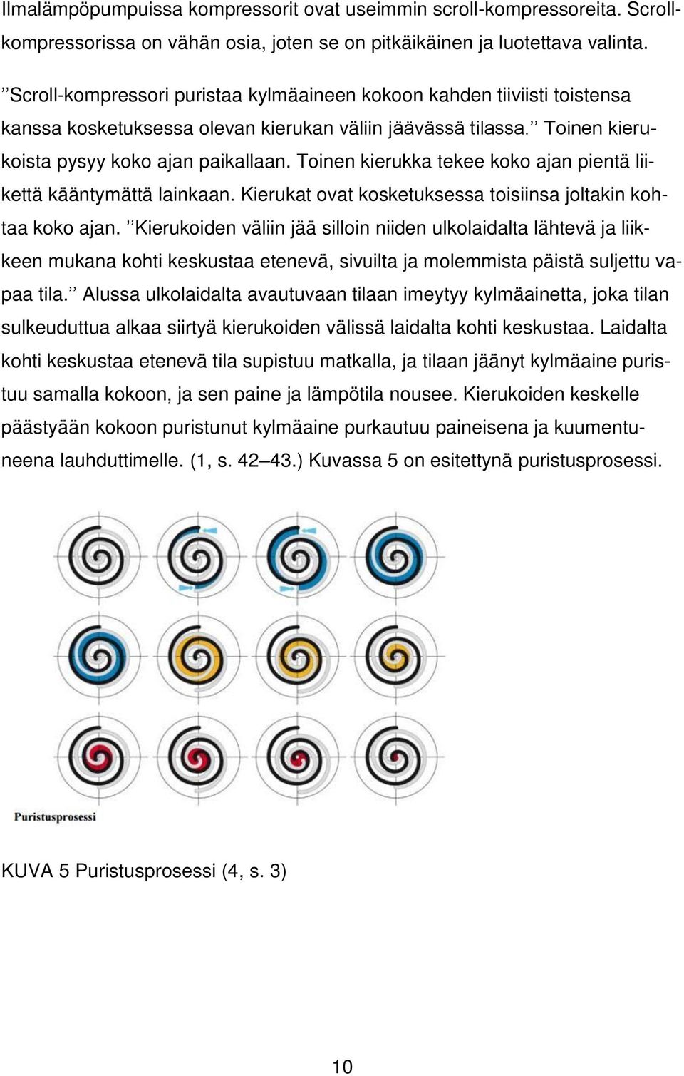 Toinen kierukka tekee koko ajan pientä liikettä kääntymättä lainkaan. Kierukat ovat kosketuksessa toisiinsa joltakin kohtaa koko ajan.