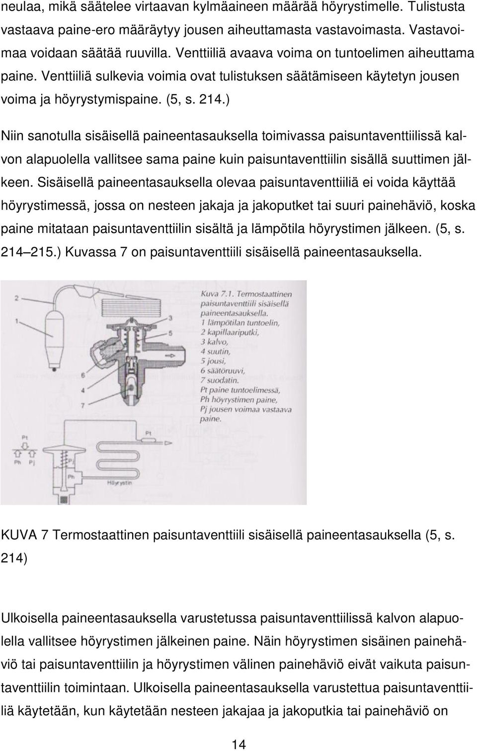 ) Niin sanotulla sisäisellä paineentasauksella toimivassa paisuntaventtiilissä kalvon alapuolella vallitsee sama paine kuin paisuntaventtiilin sisällä suuttimen jälkeen.