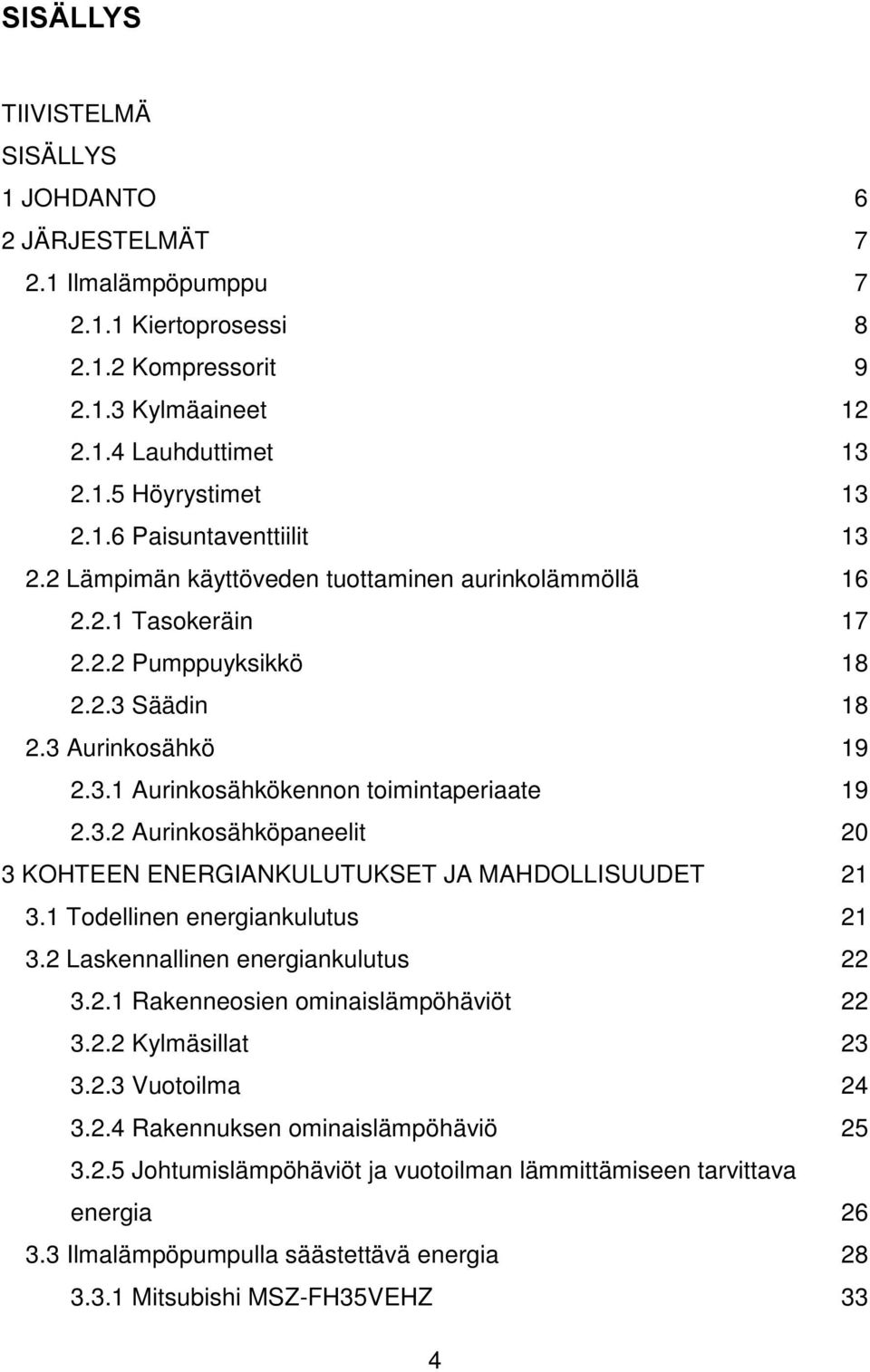 1 Todellinen energiankulutus 21 3.2 Laskennallinen energiankulutus 22 3.2.1 Rakenneosien ominaislämpöhäviöt 22 3.2.2 Kylmäsillat 23 3.2.3 Vuotoilma 24 3.2.4 Rakennuksen ominaislämpöhäviö 25 3.2.5 Johtumislämpöhäviöt ja vuotoilman lämmittämiseen tarvittava energia 26 3.