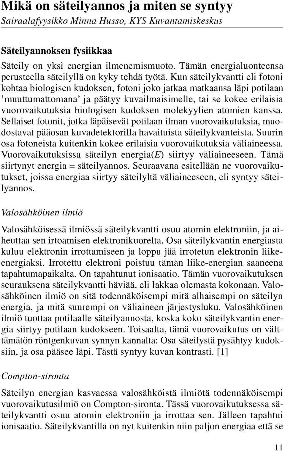 Kun säteilykvantti eli fotoni kohtaa biologisen kudoksen, fotoni joko jatkaa matkaansa läpi potilaan muuttumattomana ja päätyy kuvailmaisimelle, tai se kokee erilaisia vuorovaikutuksia biologisen