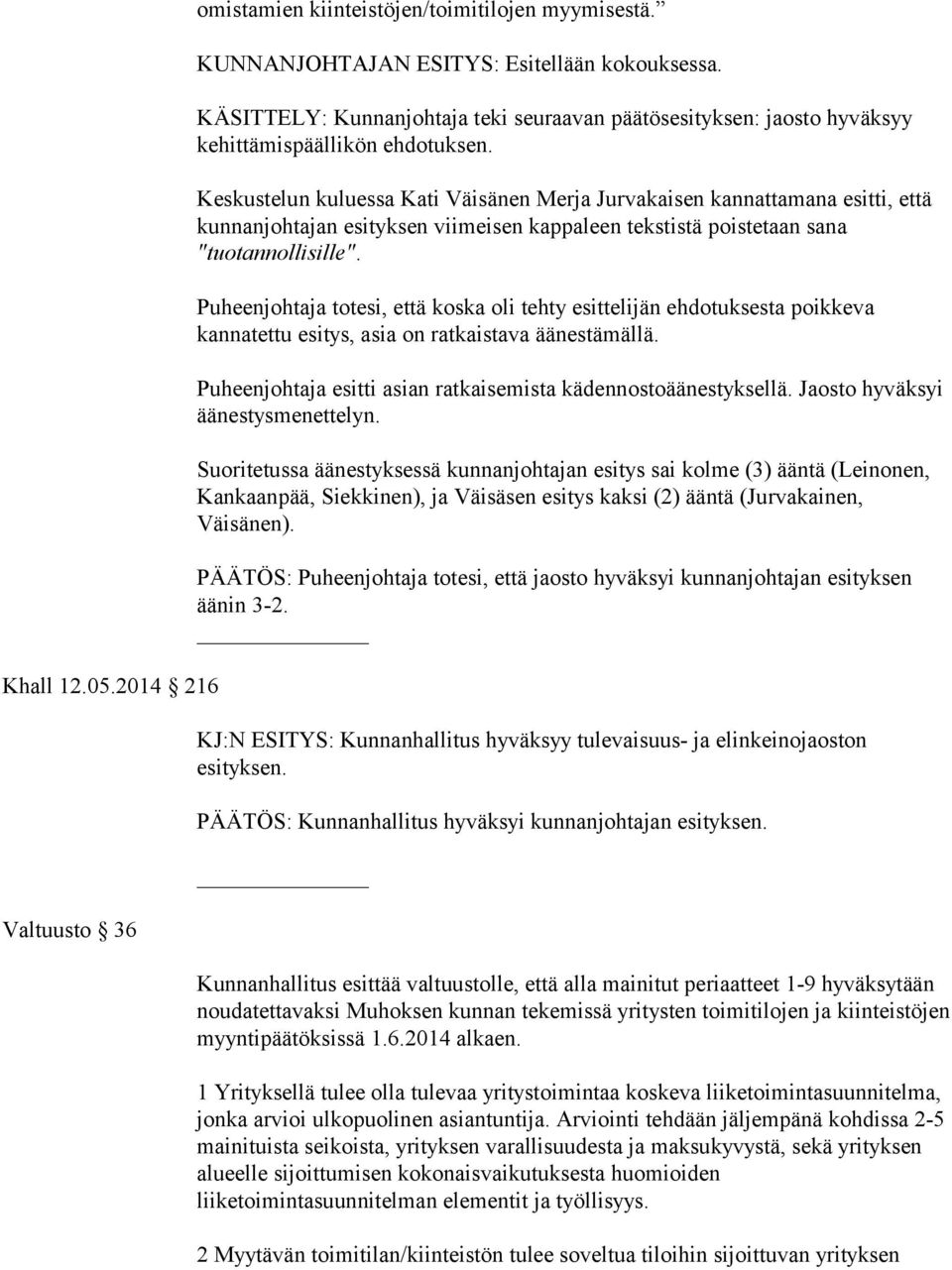 Puheenjohtaja totesi, että koska oli tehty esittelijän ehdotuksesta poikkeva kannatettu esitys, asia on ratkaistava äänestämällä. Puheenjohtaja esitti asian ratkaisemista kädennostoäänestyksellä.