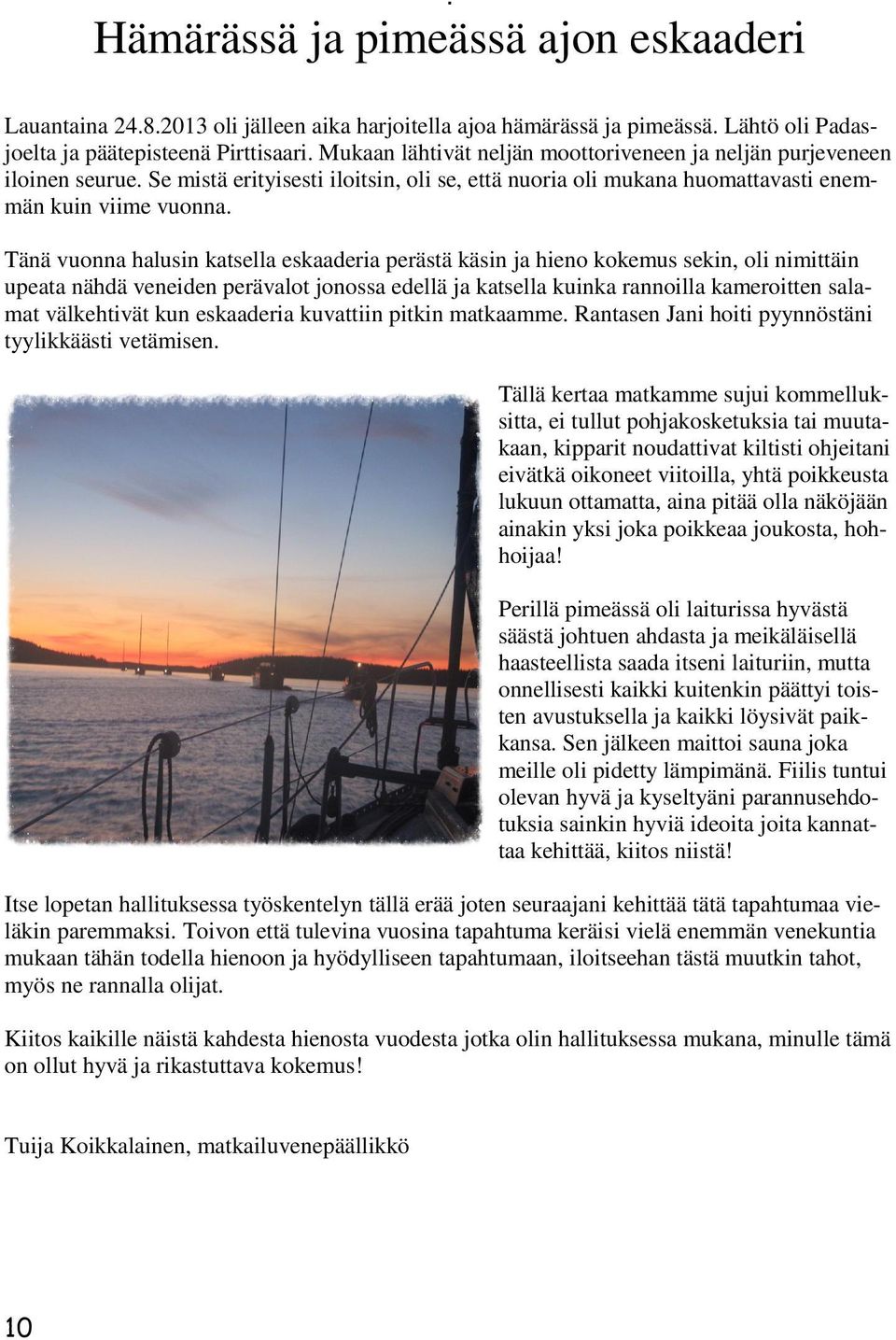 Tänä vuonna halusin katsella eskaaderia perästä käsin ja hieno kokemus sekin, oli nimittäin upeata nähdä veneiden perävalot jonossa edellä ja katsella kuinka rannoilla kameroitten salamat välkehtivät