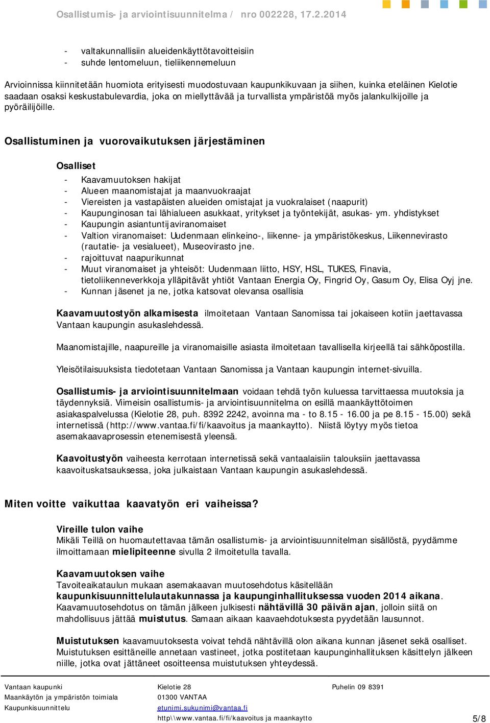 Osallistuminen ja vuorovaikutuksen järjestäminen Osalliset - Kaavamuutoksen hakijat - Alueen maanomistajat ja maanvuokraajat - Viereisten ja vastapäisten alueiden omistajat ja vuokralaiset (naapurit)