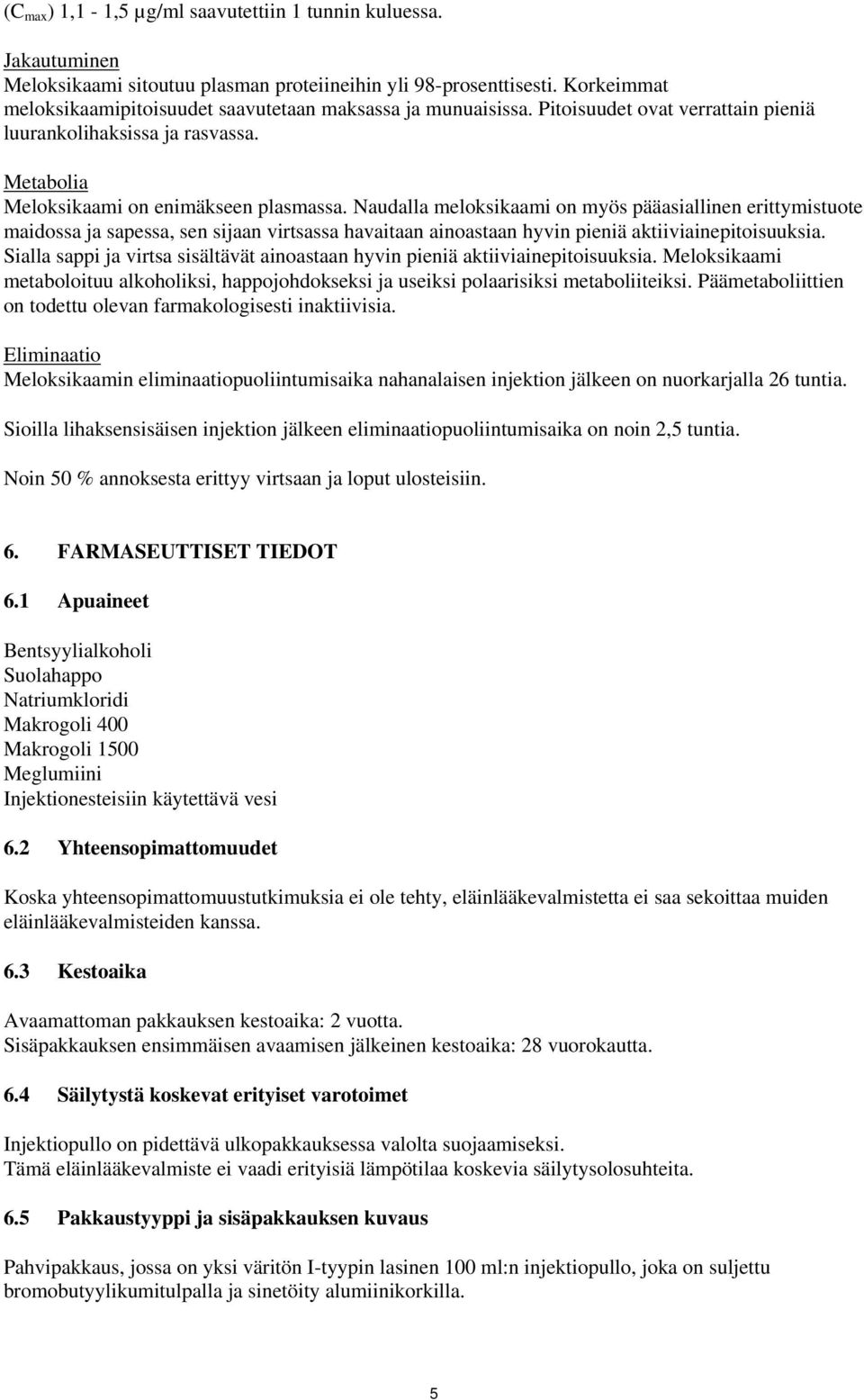 Naudalla meloksikaami on myös pääasiallinen erittymistuote maidossa ja sapessa, sen sijaan virtsassa havaitaan ainoastaan hyvin pieniä aktiiviainepitoisuuksia.