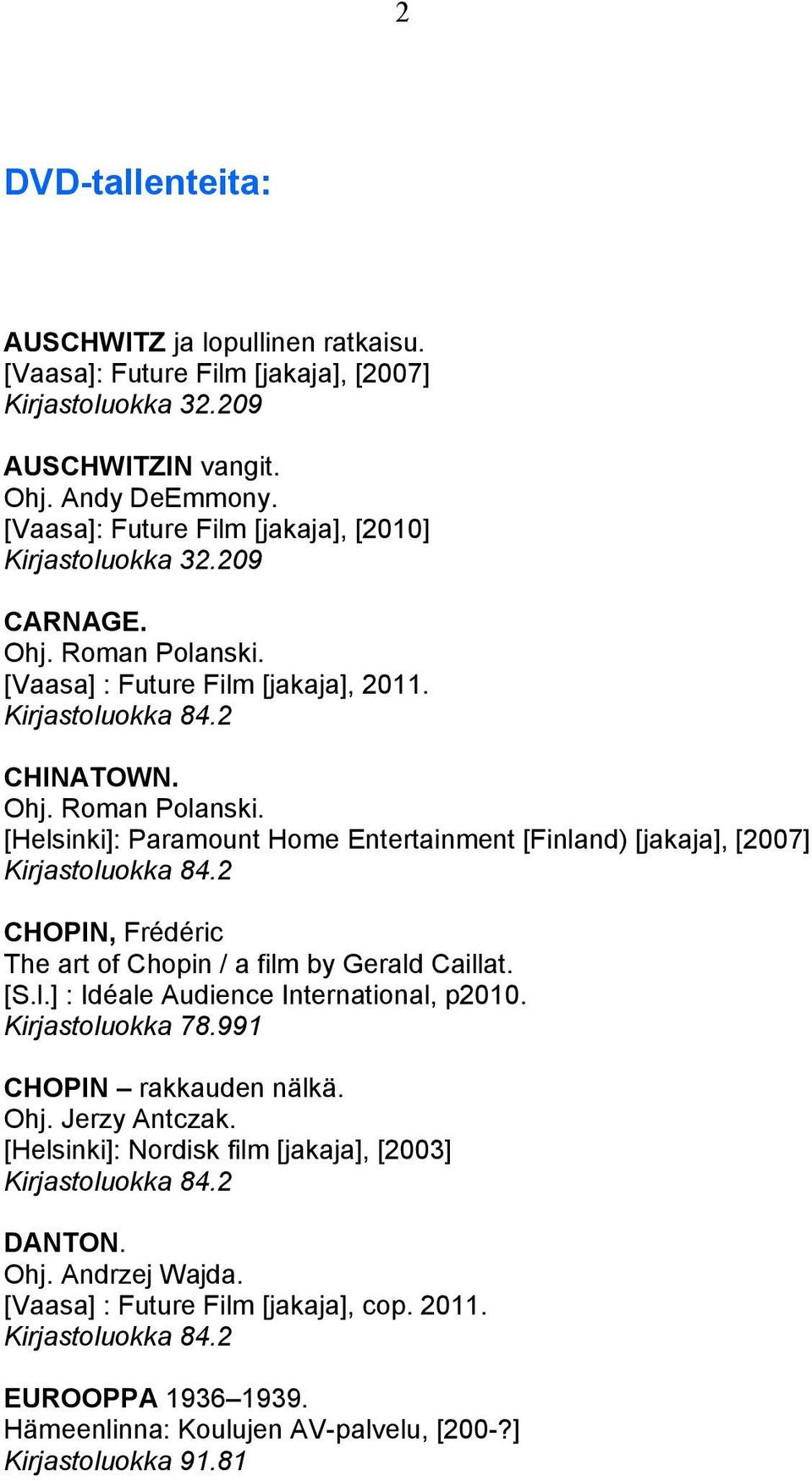 [Helsinki]: Paramount Home Entertainment [Finland) [jakaja], [2007] CHOPIN, Frédéric The art of Chopin / a film by Gerald Caillat. [S.l.] : Idéale Audience International, p2010.