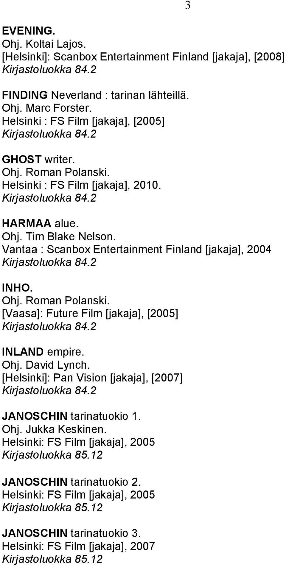 Vantaa : Scanbox Entertainment Finland [jakaja], 2004 INHO. [Vaasa]: Future Film [jakaja], [2005] INLAND empire. Ohj. David Lynch.