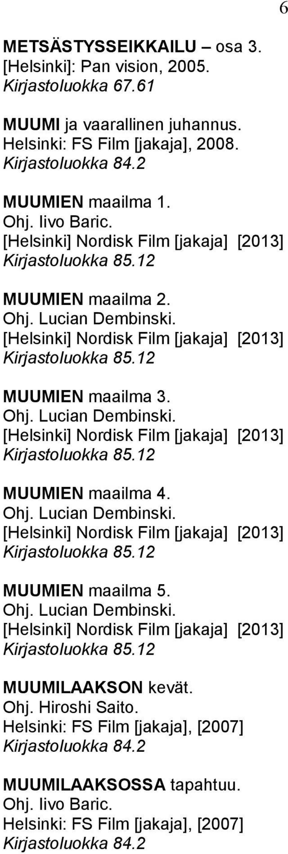 Ohj. Lucian Dembinski. [Helsinki] Nordisk Film [jakaja] [2013] MUUMIEN maailma 5. Ohj. Lucian Dembinski. [Helsinki] Nordisk Film [jakaja] [2013] MUUMILAAKSON kevät.