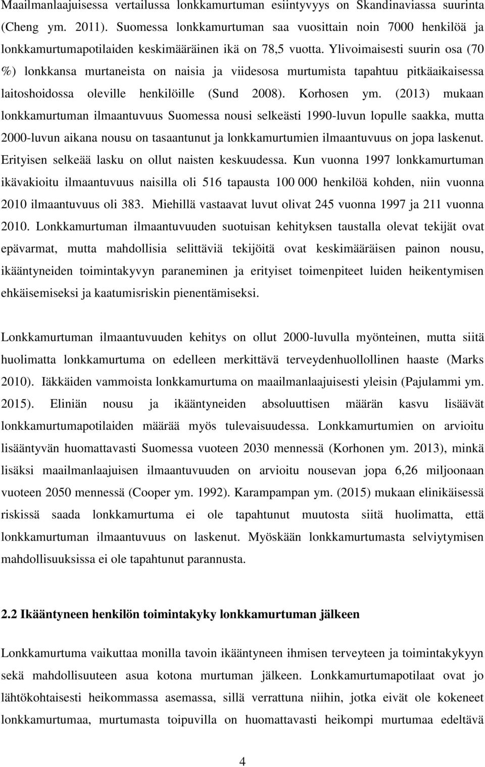Ylivoimaisesti suurin osa (70 %) lonkkansa murtaneista on naisia ja viidesosa murtumista tapahtuu pitkäaikaisessa laitoshoidossa oleville henkilöille (Sund 2008). Korhosen ym.