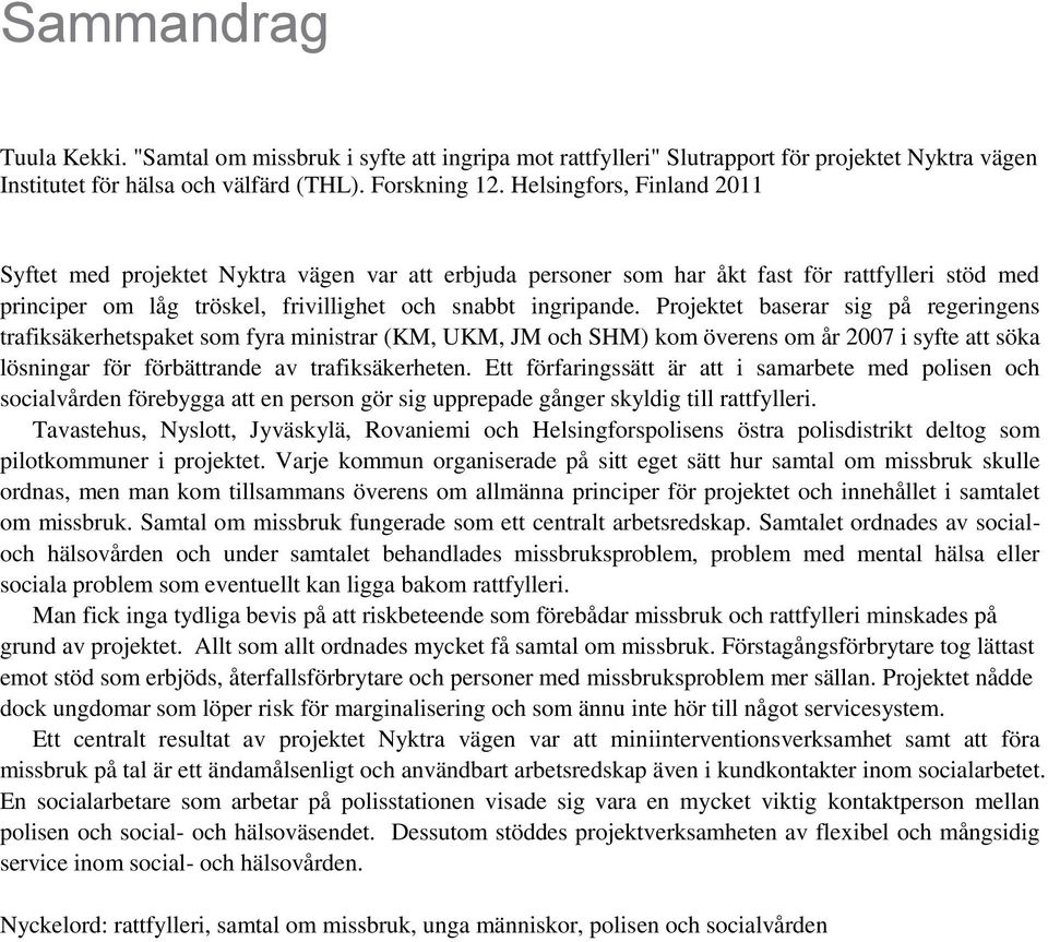 Projektet baserar sig på regeringens trafiksäkerhetspaket som fyra ministrar (KM, UKM, JM och SHM) kom överens om år 2007 i syfte att söka lösningar för förbättrande av trafiksäkerheten.