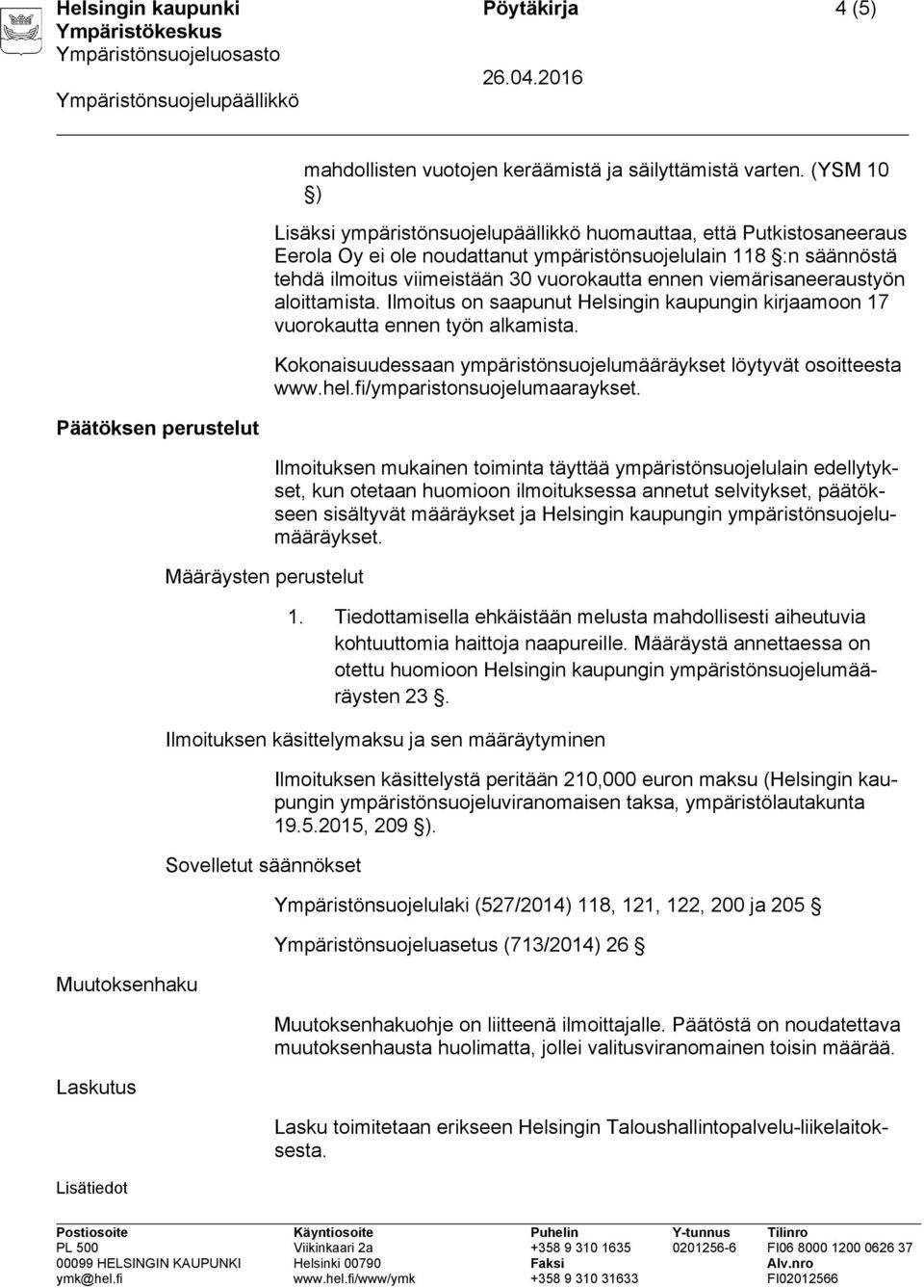 viemärisaneeraustyön aloittamista. Ilmoitus on saapunut Helsingin kaupungin kirjaamoon 17 vuorokautta ennen työn alkamista. Kokonaisuudessaan ympäristönsuojelumääräykset löytyvät osoitteesta www.hel.