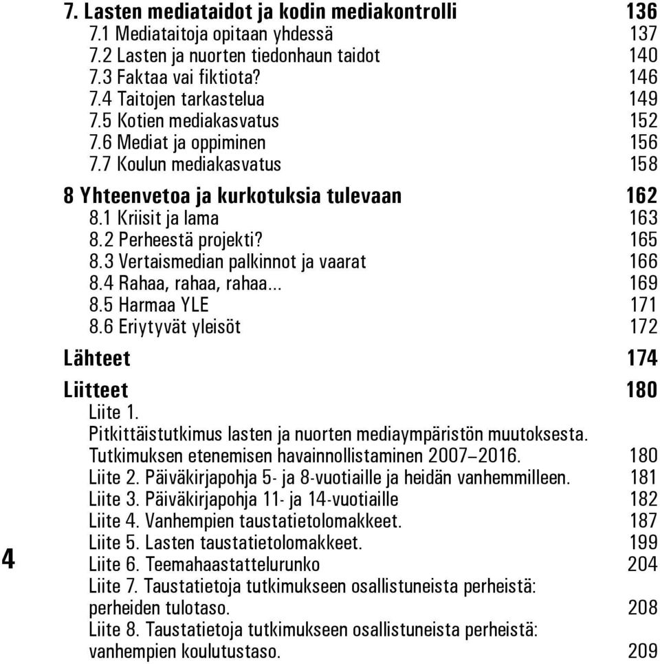 3 Vertaismedian palkinnt ja vaarat 166 8.4 Rahaa, rahaa, rahaa 169 8.5 Harmaa YLE 171 8.6 Eriytyvät yleisöt 172 Lähteet 174 Liitteet 180 Liite 1.