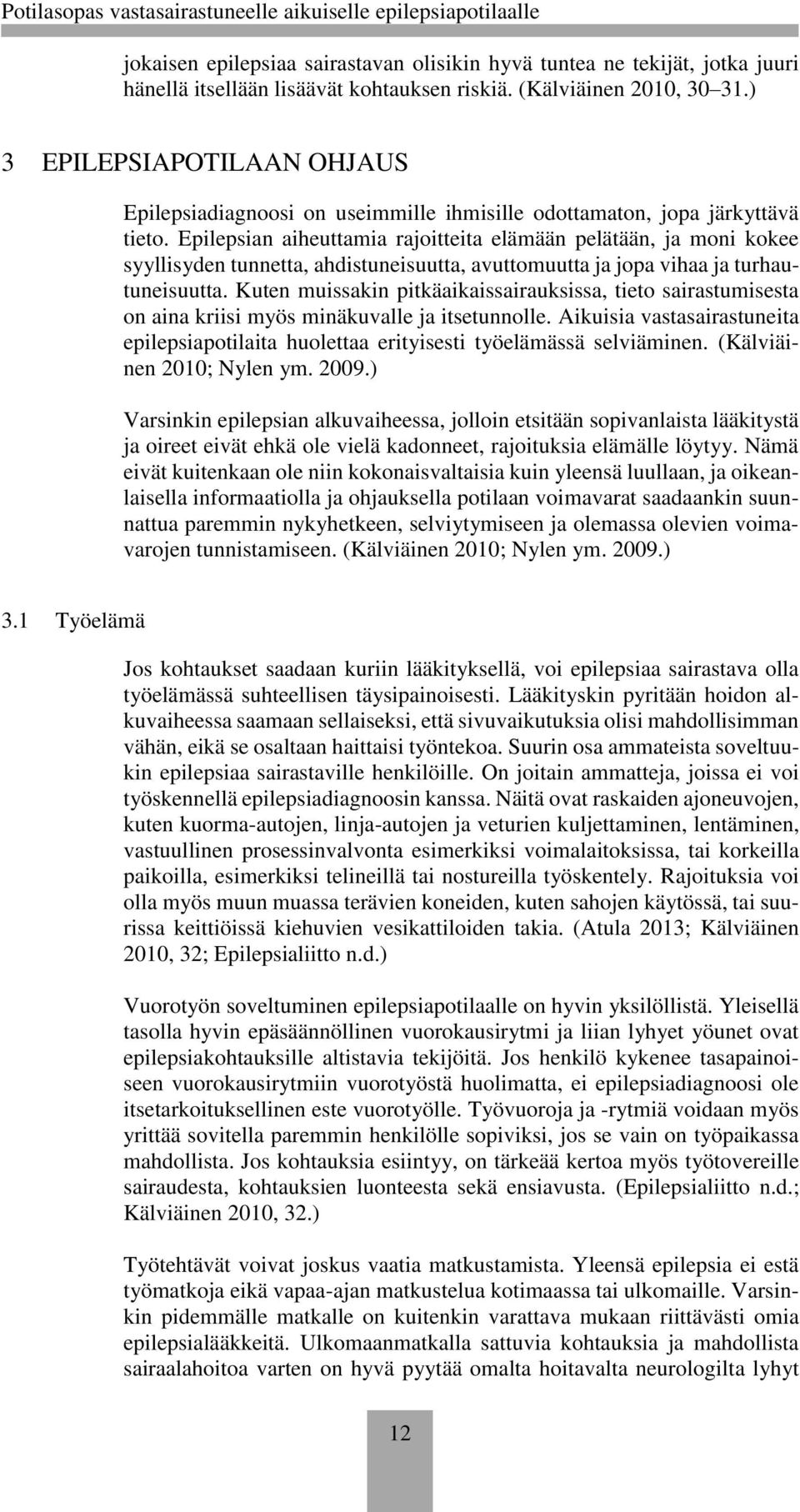 Epilepsian aiheuttamia rajoitteita elämään pelätään, ja moni kokee syyllisyden tunnetta, ahdistuneisuutta, avuttomuutta ja jopa vihaa ja turhautuneisuutta.