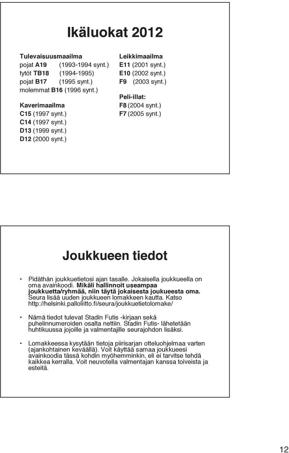 Jokaisella joukkueella on oma avainkoodi. Mikäli hallinnoit useampaa joukkuetta/ryhmää, niin täytä jokaisesta joukueesta oma. Seura lisää uuden joukkueen lomakkeen kautta. Katso http://helsinki.