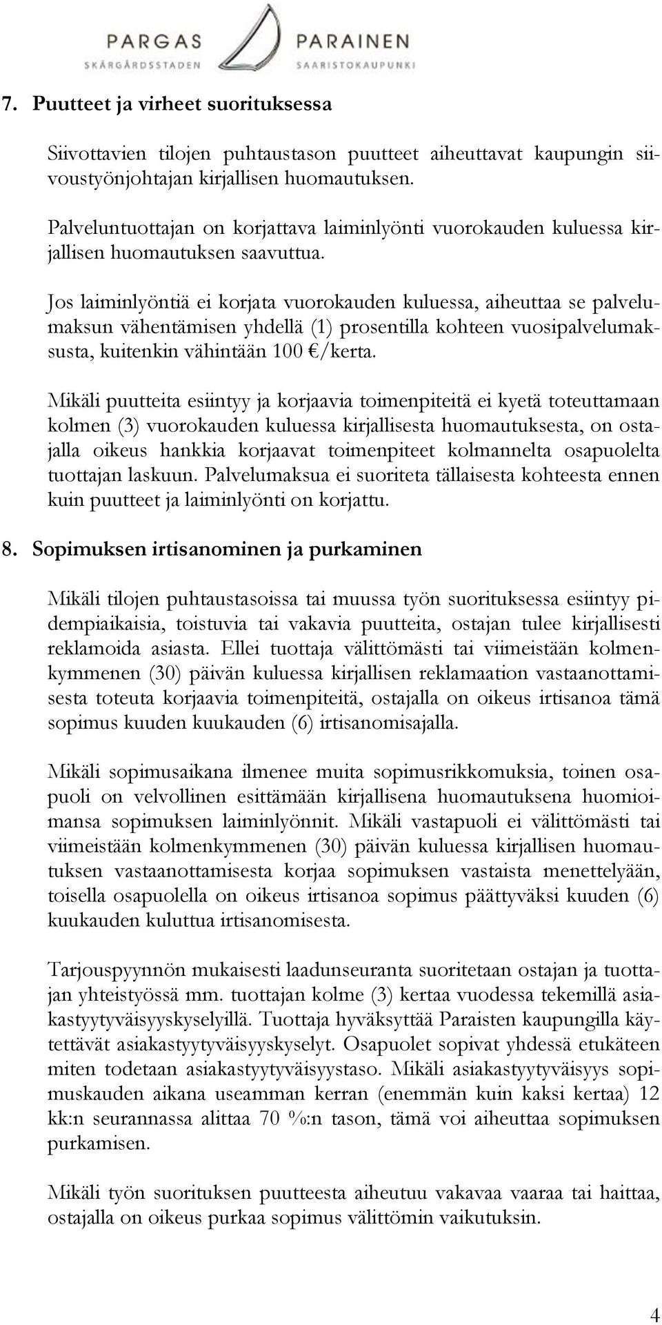 Jos laiminlyöntiä ei korjata vuorokauden kuluessa, aiheuttaa se palvelumaksun vähentämisen yhdellä (1) prosentilla kohteen vuosipalvelumaksusta, kuitenkin vähintään 100 /kerta.