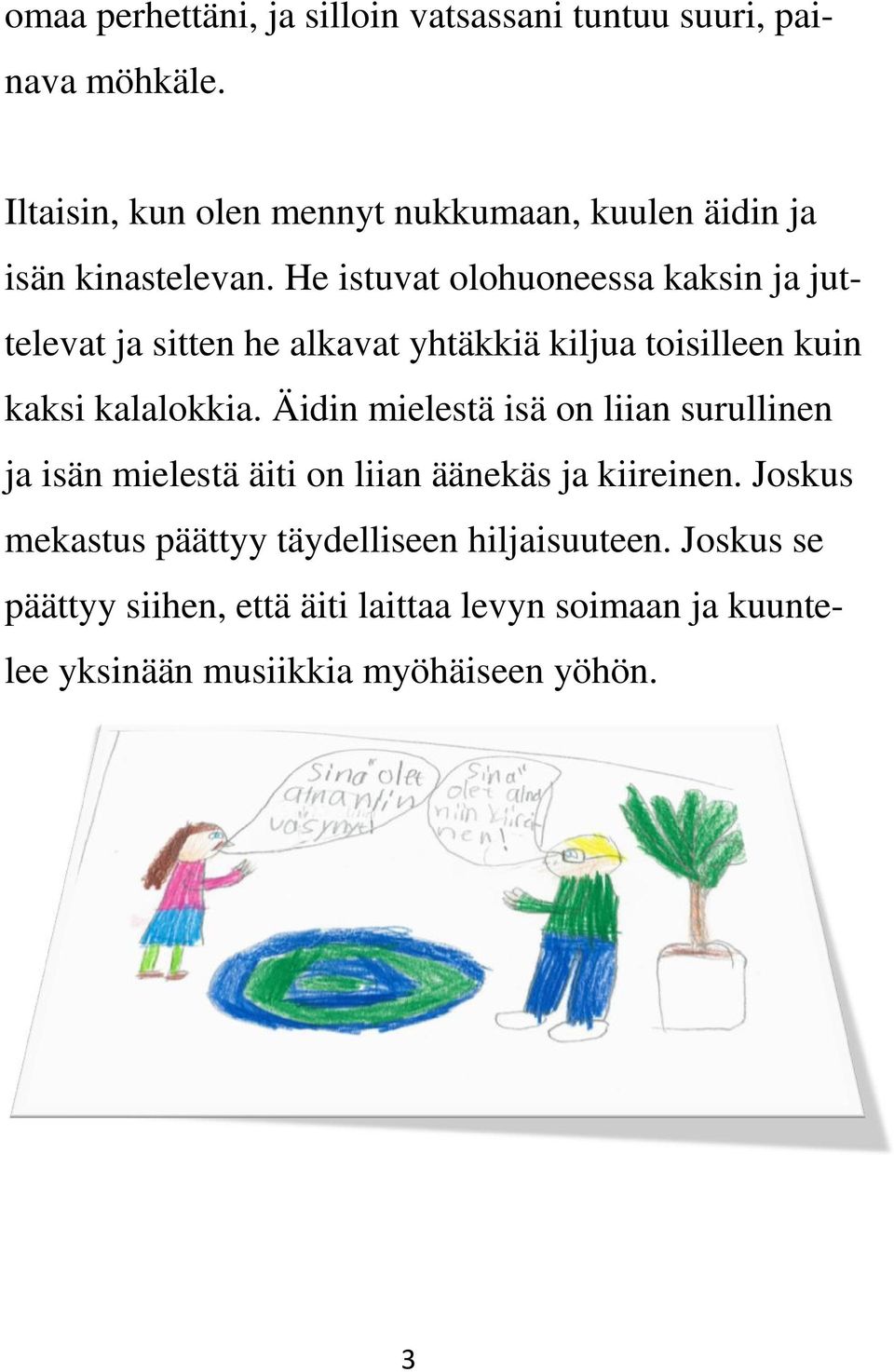 He istuvat olohuoneessa kaksin ja juttelevat ja sitten he alkavat yhtäkkiä kiljua toisilleen kuin kaksi kalalokkia.