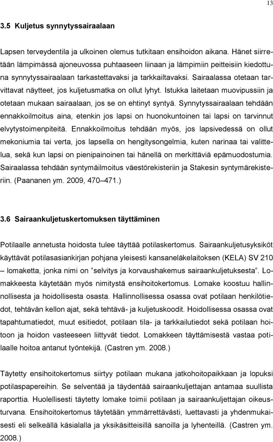 Sairaalassa otetaan tarvittavat näytteet, jos kuljetusmatka on ollut lyhyt. Istukka laitetaan muovipussiin ja otetaan mukaan sairaalaan, jos se on ehtinyt syntyä.