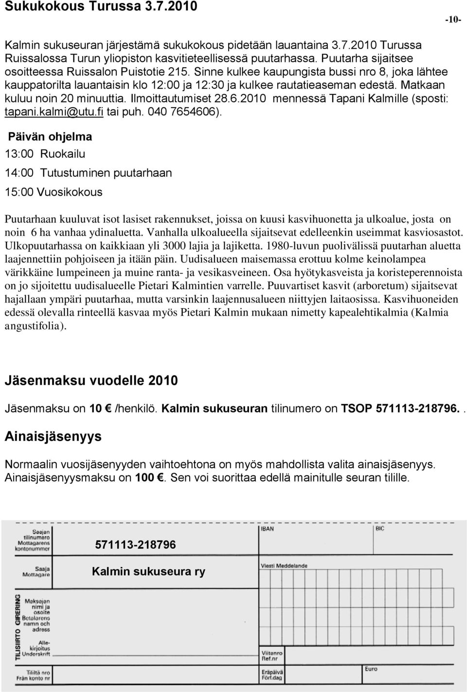 Matkaan kuluu noin 20 minuuttia. Ilmoittautumiset 28.6.2010 mennessä Tapani Kalmille (sposti: tapani.kalmi@utu.fi tai puh. 040 7654606).