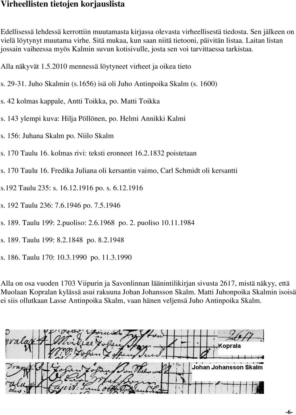 2010 mennessä löytyneet virheet ja oikea tieto s. 29-31. Juho Skalmin (s.1656) isä oli Juho Antinpoika Skalm (s. 1600) s. 42 kolmas kappale, Antti Toikka, po. Matti Toikka s.