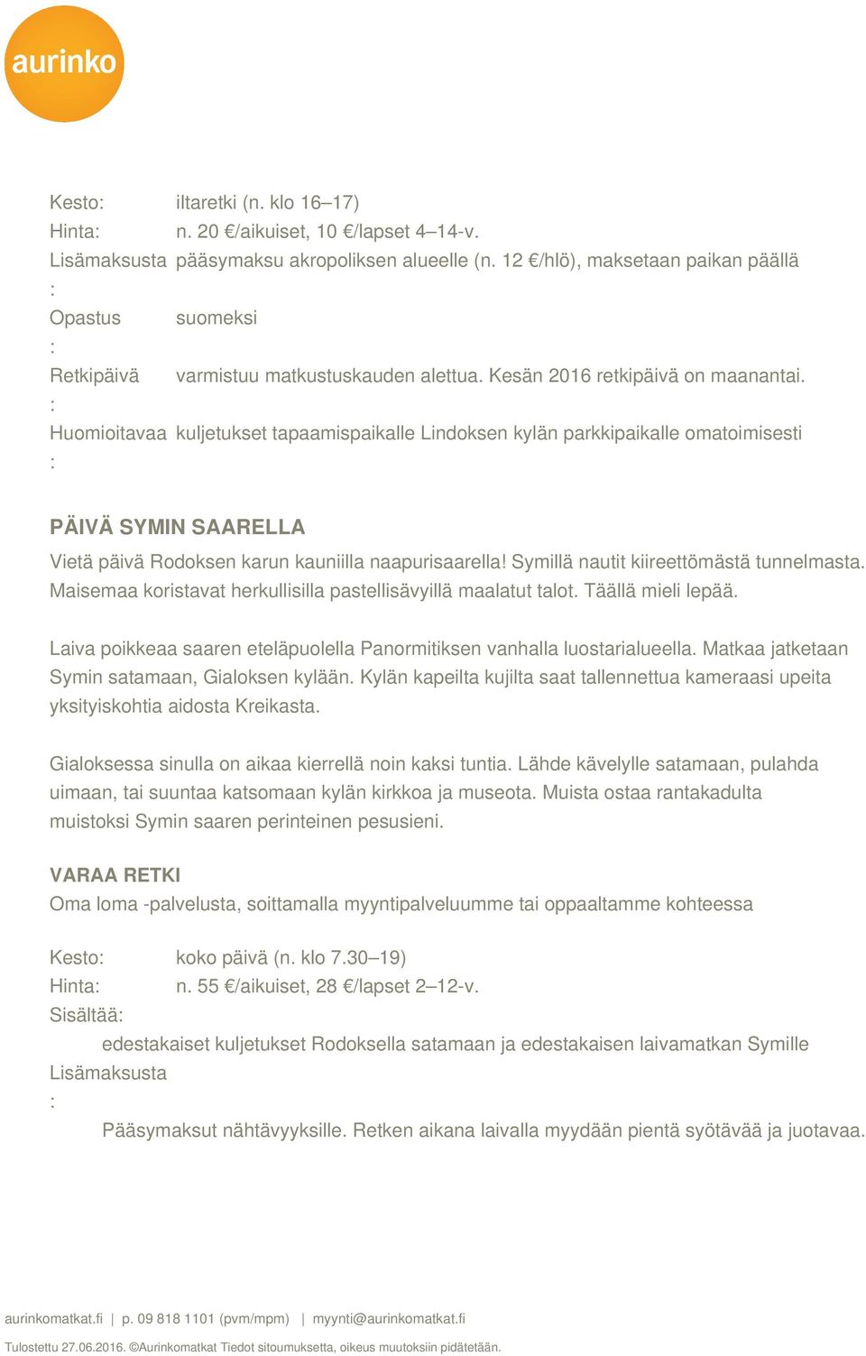 kuljetukset tapaamispaikalle Lindoksen kylän parkkipaikalle omatoimisesti PÄIVÄ SYMIN SAARELLA Vietä päivä Rodoksen karun kauniilla naapurisaarella! Symillä nautit kiireettömästä tunnelmasta.