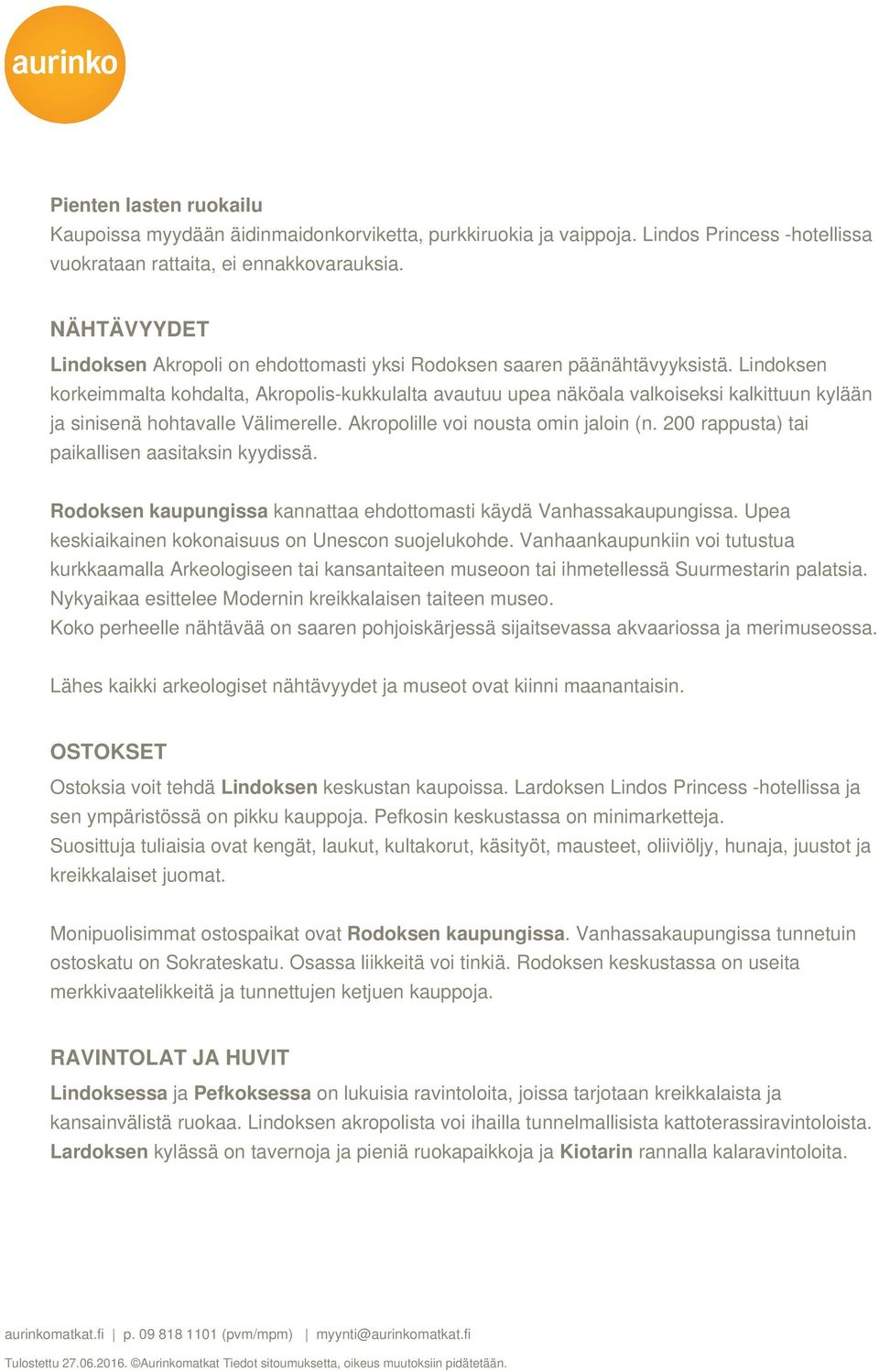 Lindoksen korkeimmalta kohdalta, Akropolis-kukkulalta avautuu upea näköala valkoiseksi kalkittuun kylään ja sinisenä hohtavalle Välimerelle. Akropolille voi nousta omin jaloin (n.