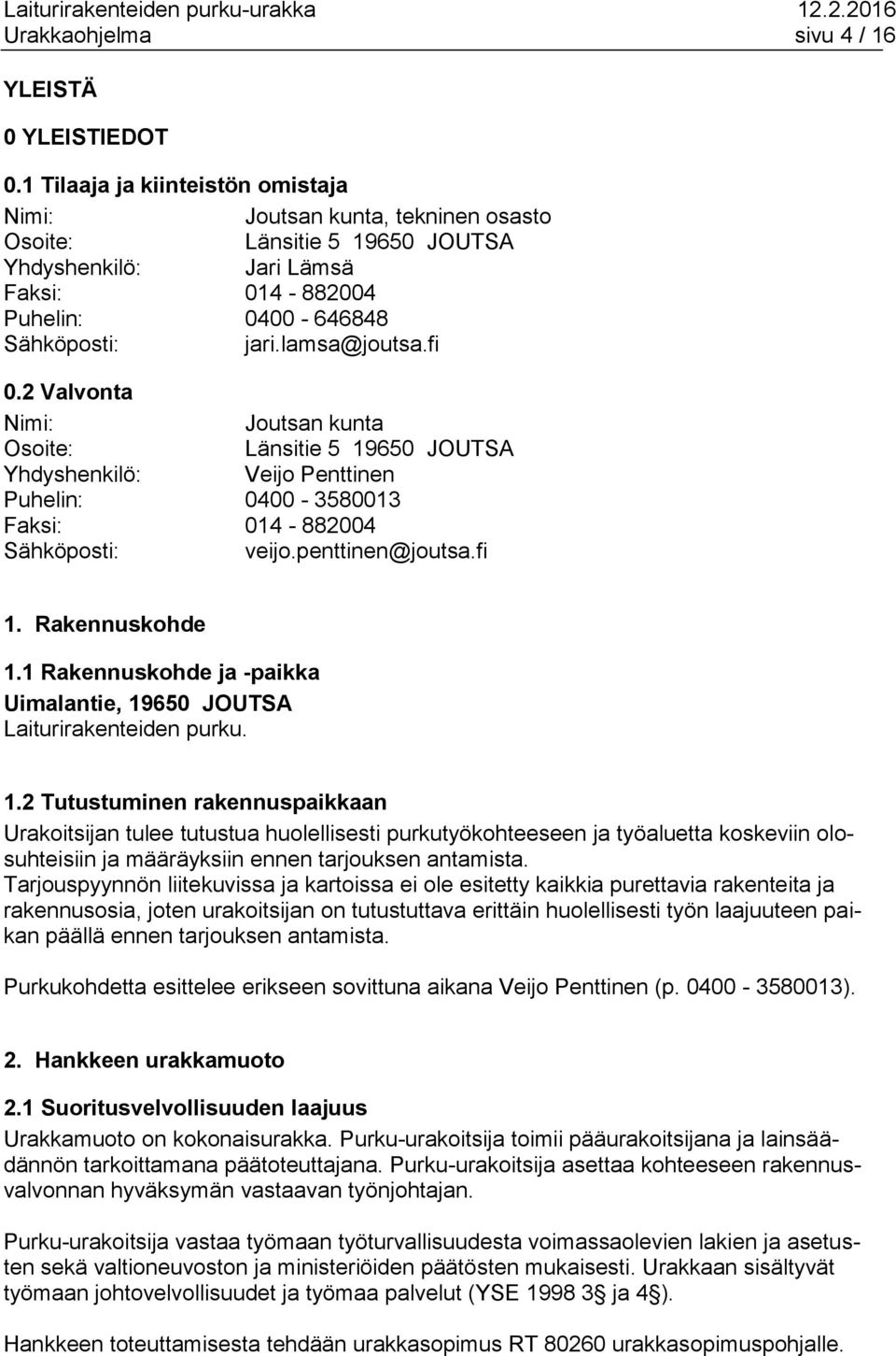 fi 0.2 Valvonta Nimi: Joutsan kunta Osoite: Länsitie 5 19650 JOUTSA Yhdyshenkilö: Veijo Penttinen Puhelin: 0400-3580013 Faksi: 014-882004 Sähköposti: veijo.penttinen@joutsa.fi 1. Rakennuskohde 1.