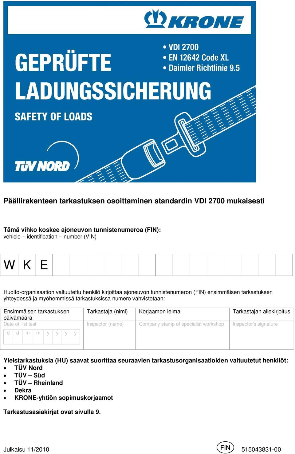 vahvistetaan: Ensimmäisen tarkastuksen päivämäärä Date of 1st test Tarkastaja (nimi) Korjaamon leima Yleistarkastuksia (HU) saavat suorittaa seuraavien