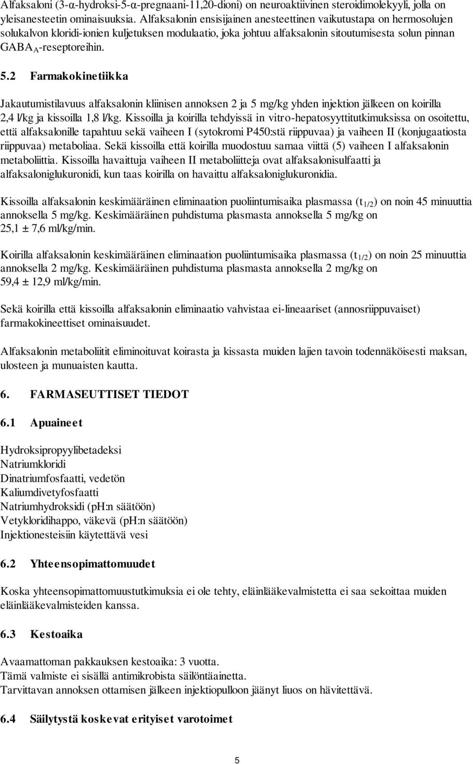 2 Farmakokinetiikka Jakautumistilavuus alfaksalonin kliinisen annoksen 2 ja 5 mg/kg yhden injektion jälkeen on koirilla 2,4 l/kg ja kissoilla 1,8 l/kg.