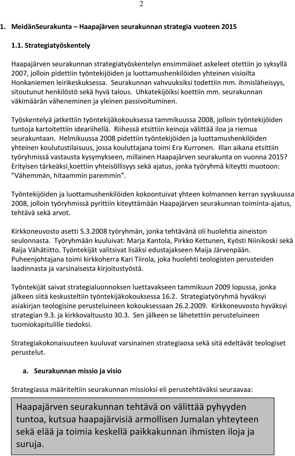 väkimäärän väheneminen ja yleinen passivoituminen. Työskentelyä jatkettiin työntekijäkokouksessa tammikuussa 2008, jolloin työntekijöiden tuntoja kartoitettiin ideariihellä.