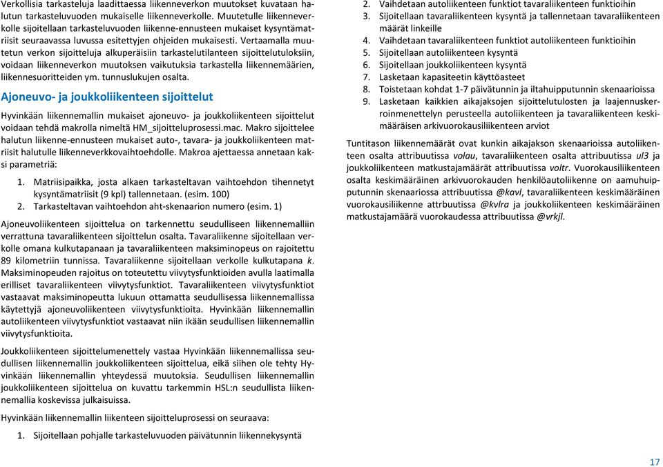 Vertaamalla muutetun verkon sijoitteluja alkuperäisiin tarkastelutilanteen sijoittelutuloksiin, voidaan liikenneverkon muutoksen vaikutuksia tarkastella liikennemäärien, liikennesuoritteiden ym.